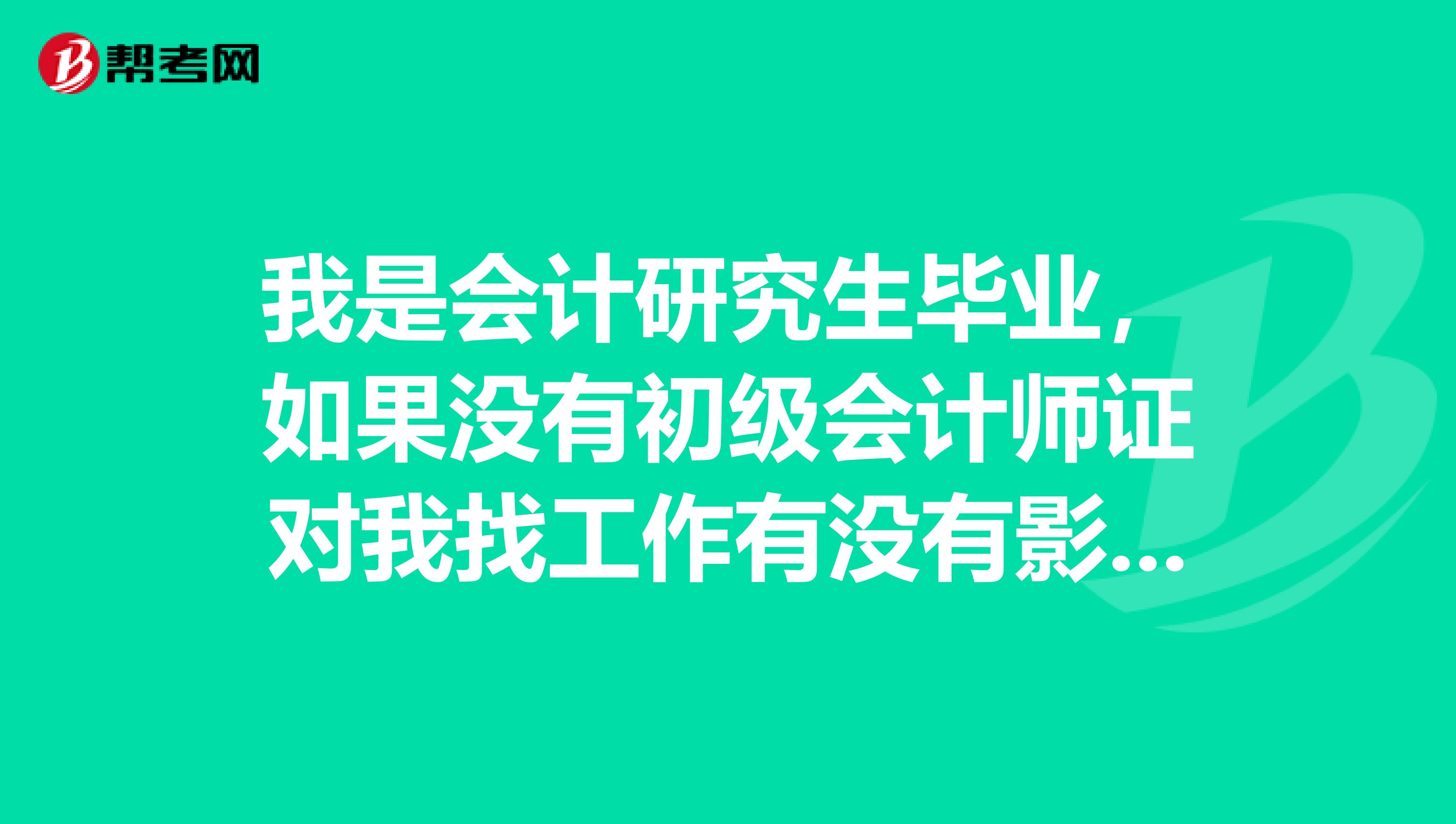 我是会计研究生毕业，如果没有初级会计师证对我找工作有没有影响？