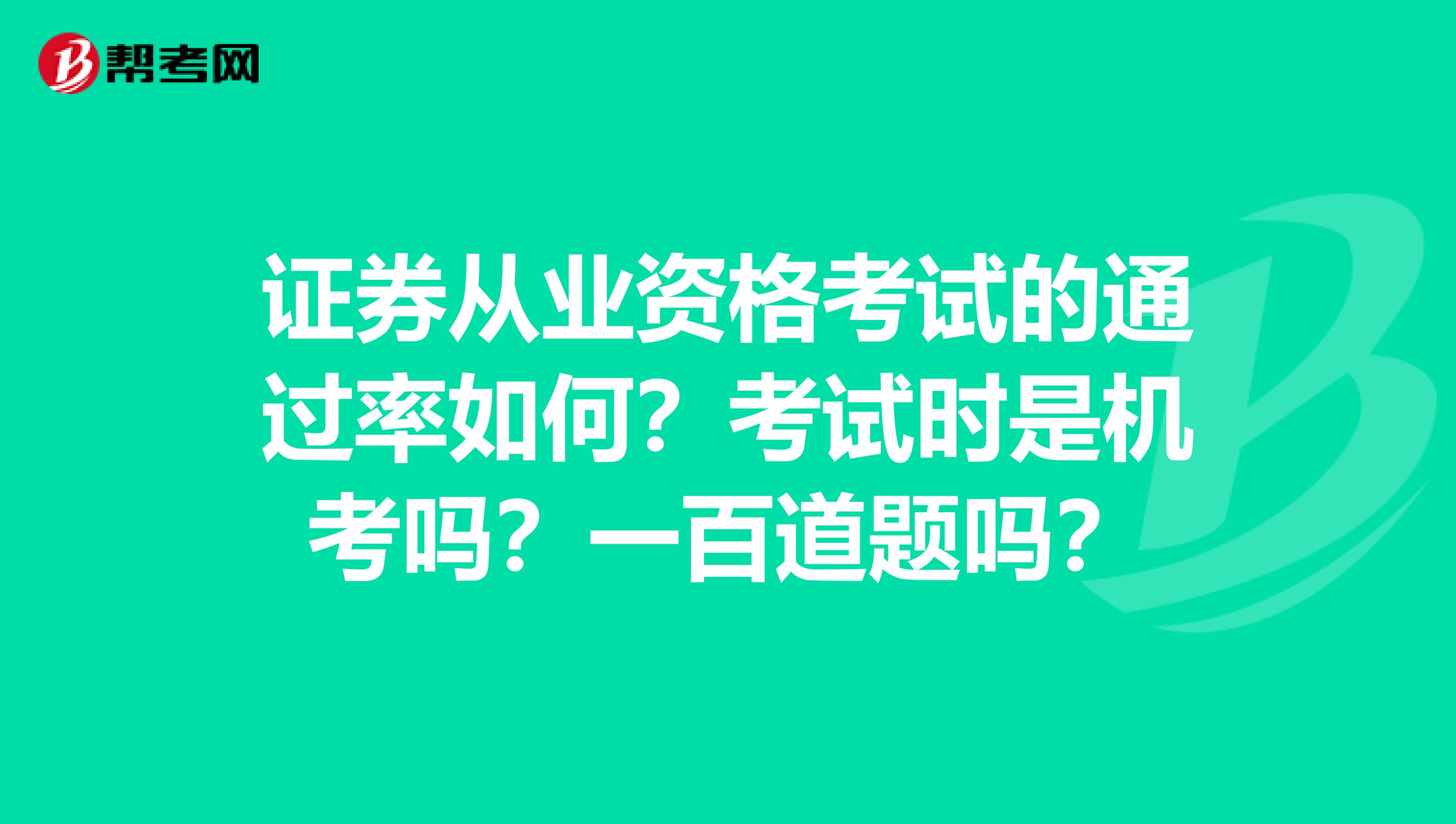 证券从业资格考试的通过率如何？考试时是机考吗？一百道题吗？