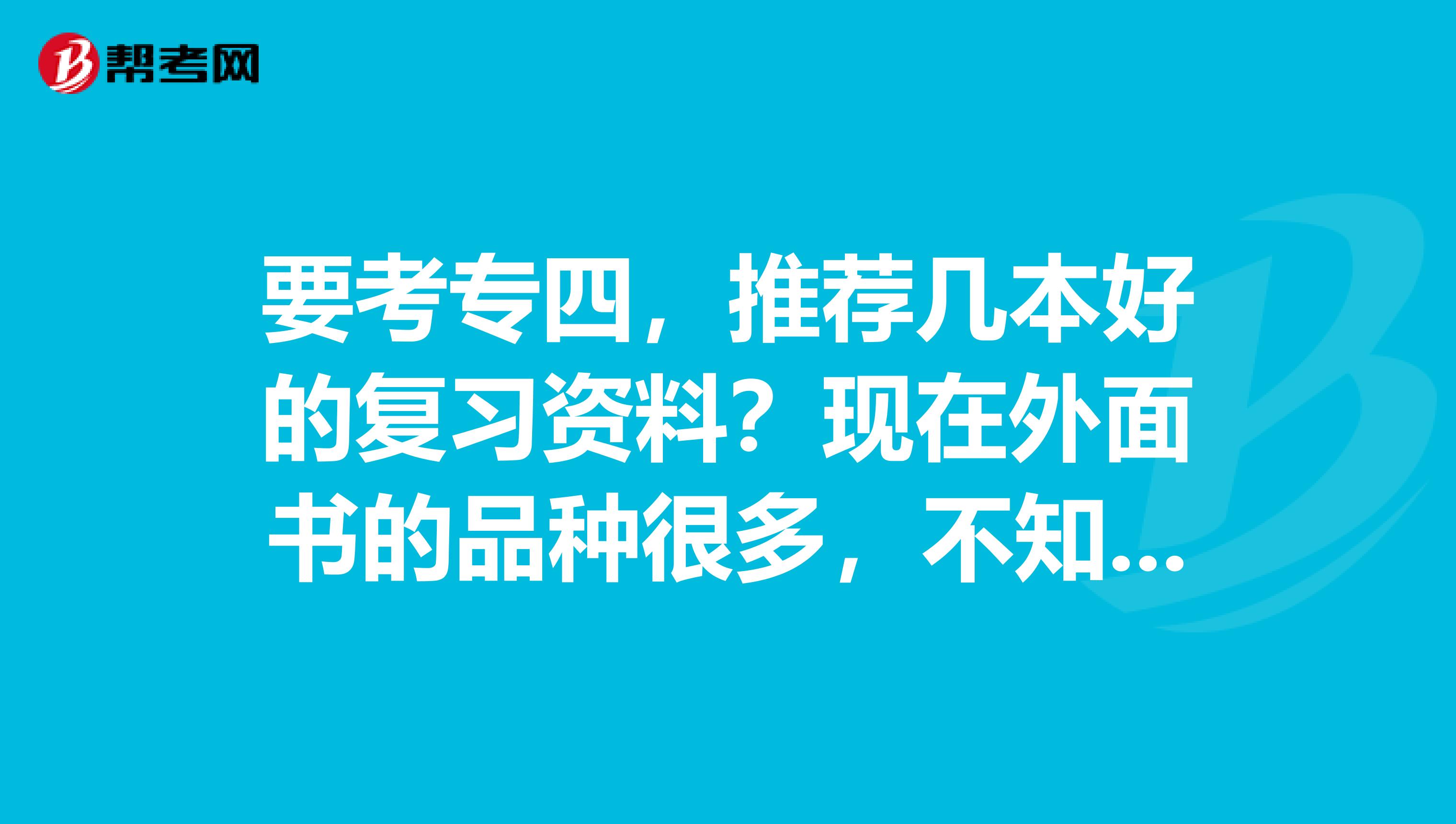 要考专四,推荐几本好的复习资料?现在外面书的品种很多,不知道选哪本好?