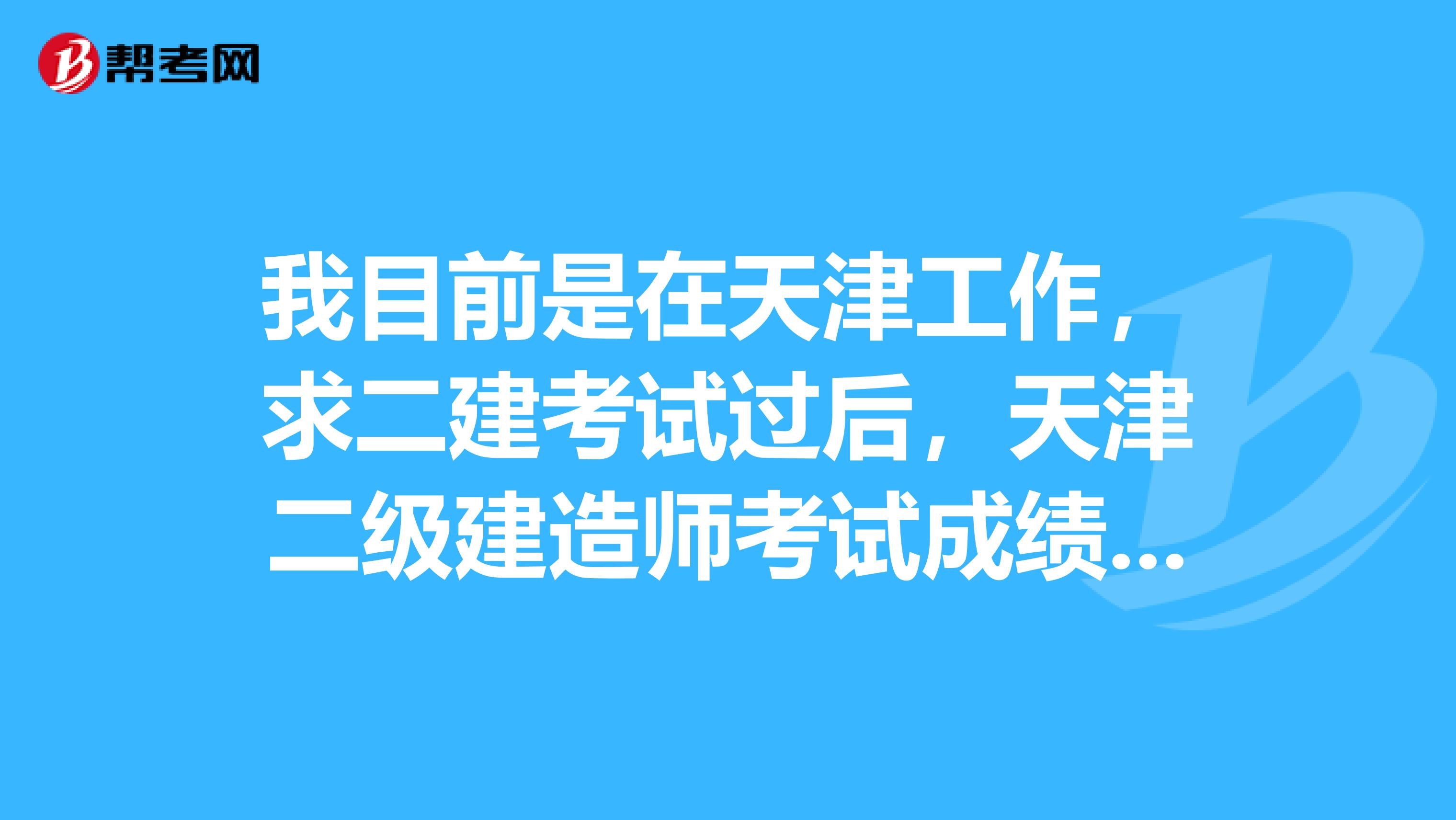 我目前是在天津工作,求二建考试过后,天津二级建造师考试成绩什么时间出来?