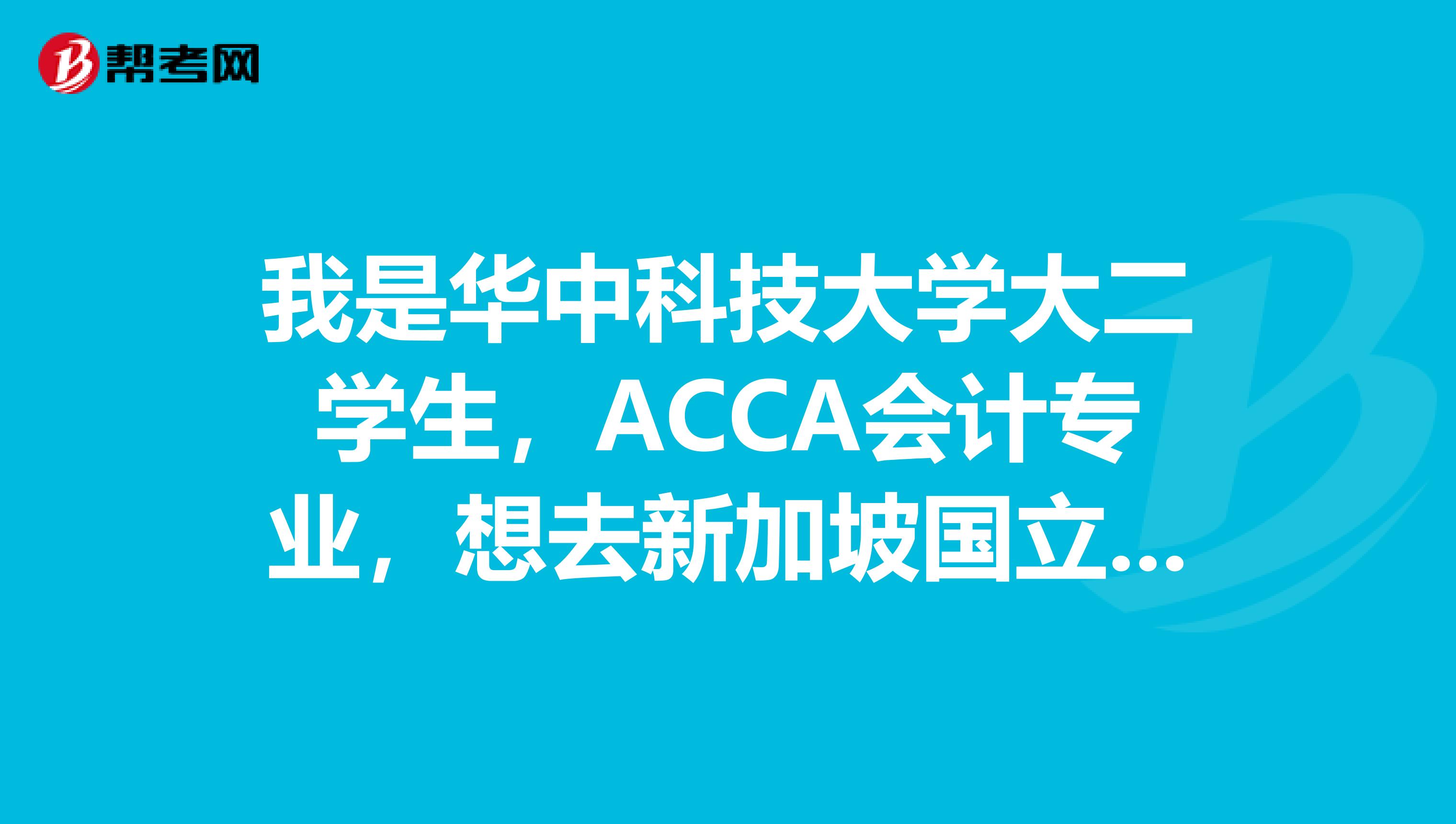 我是华中科技大学大二学生，ACCA会计专业，想去新加坡国立大学或南洋理工大学读研，请问要准备些什么