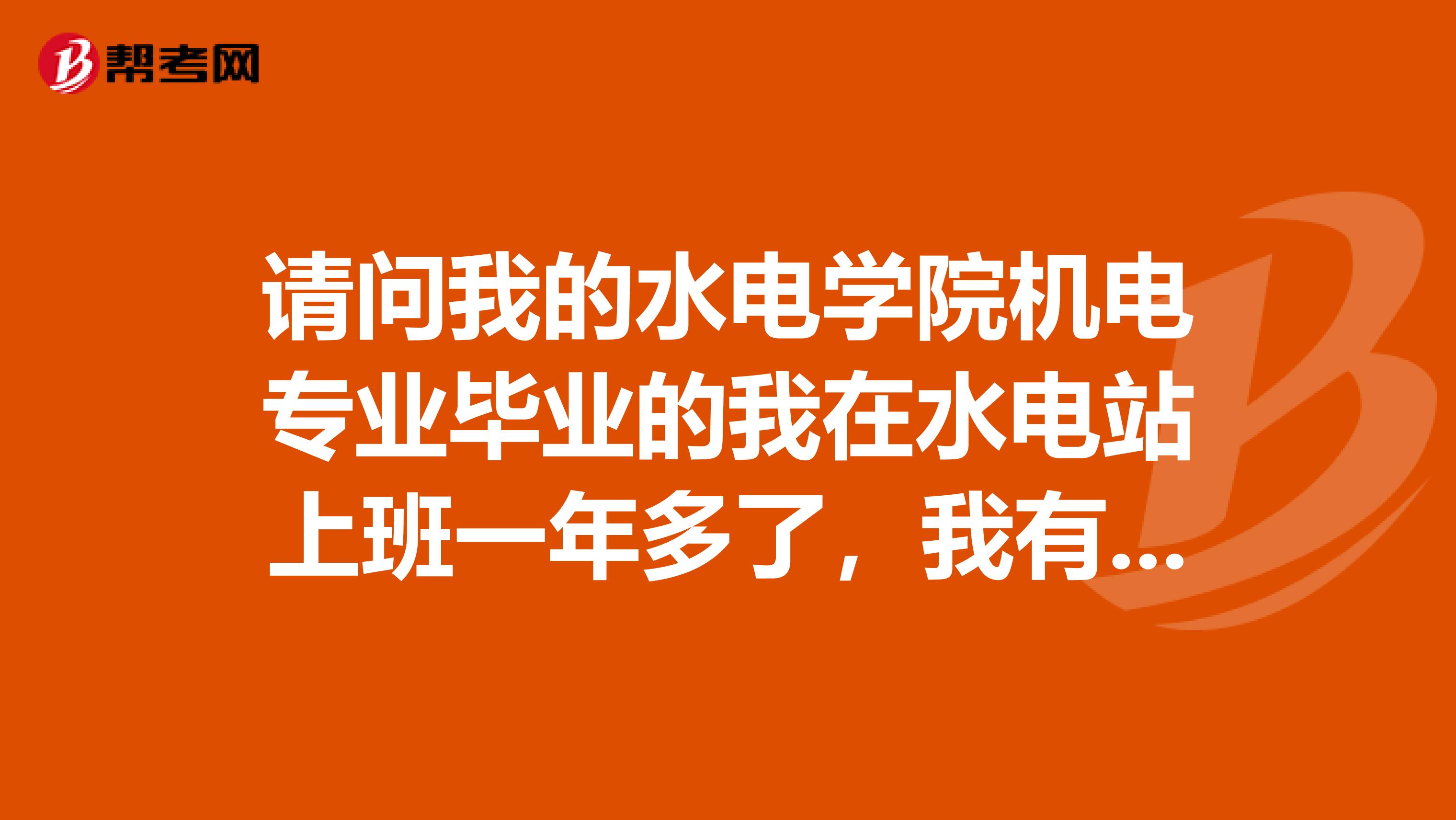 请问我的水电学院机电专业毕业的我在水电站上班一年多了,我有资格去靠工程监理吗