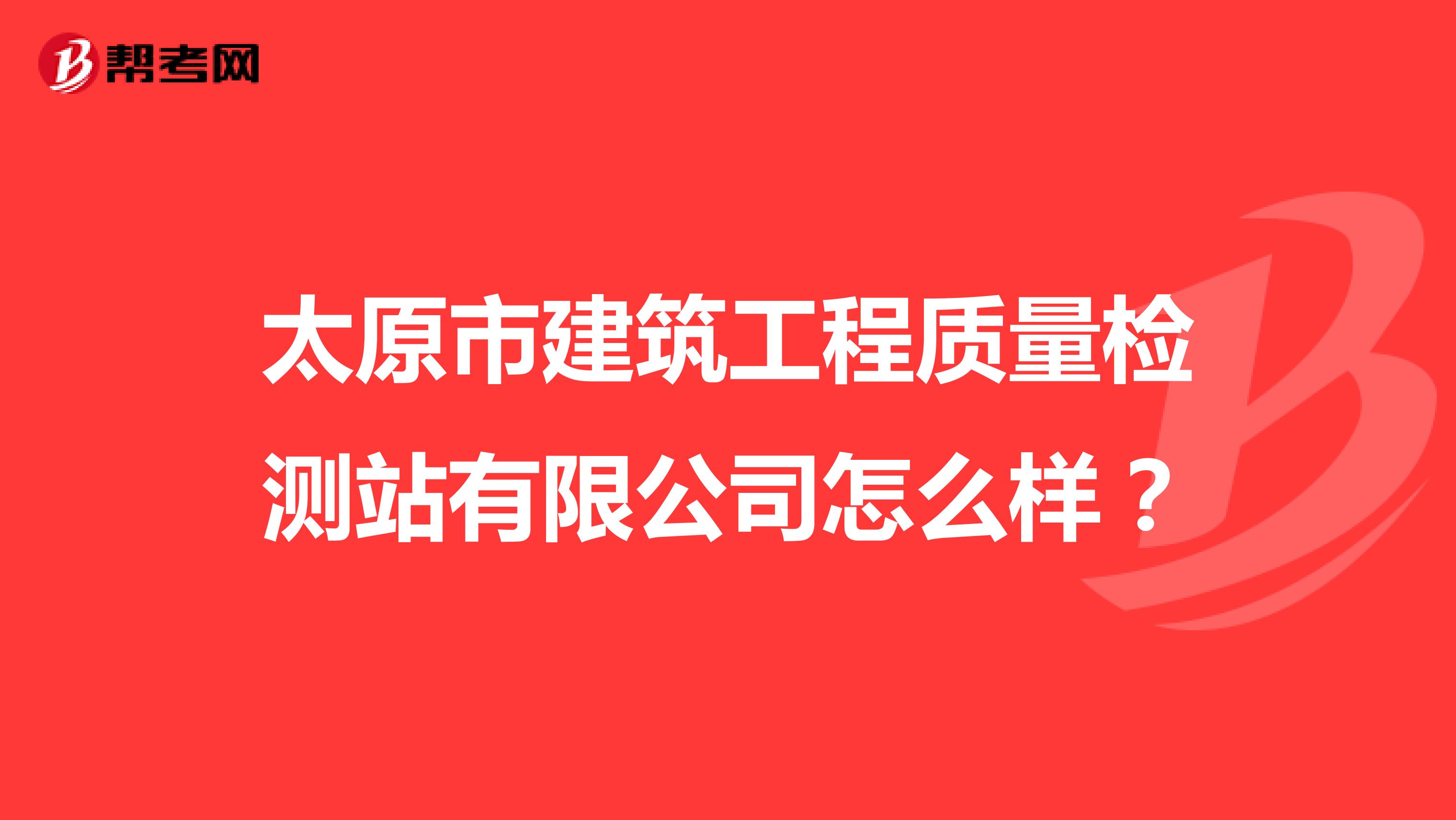 太原市建筑工程质量检测站有限公司怎么样？