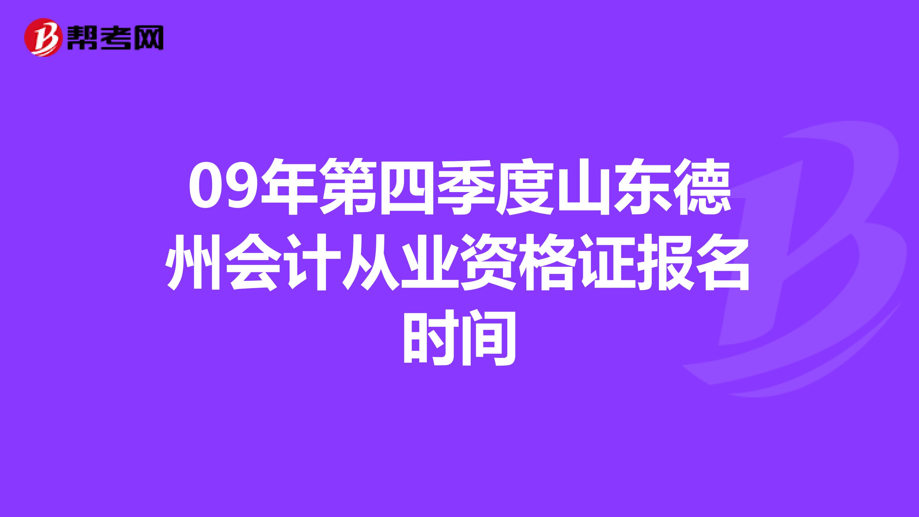 09年第四季度山东德州会计从业资格证报名时间