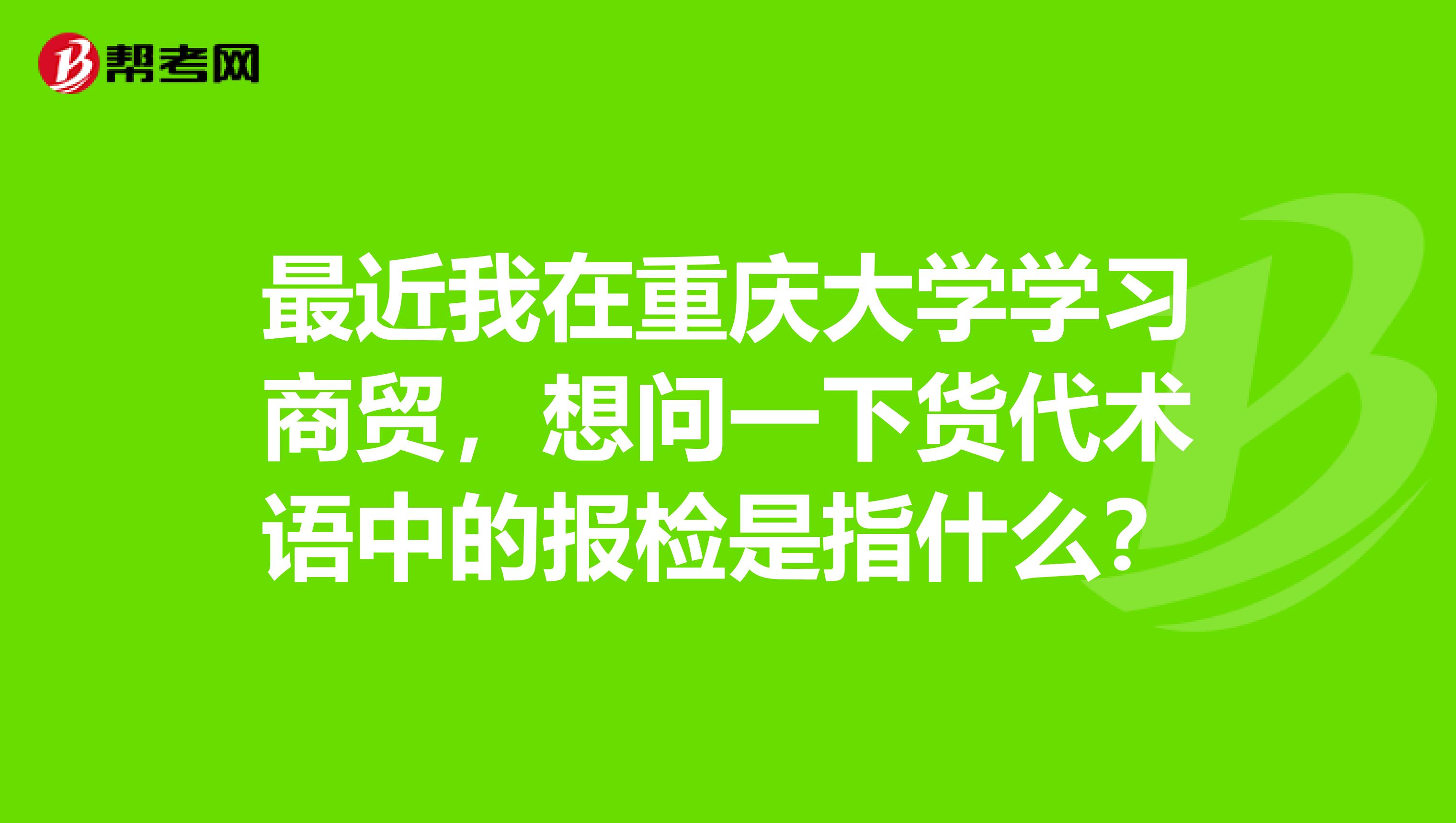 最近我在重庆大学学习商贸,想问一下货代术语中的报检是指什么?