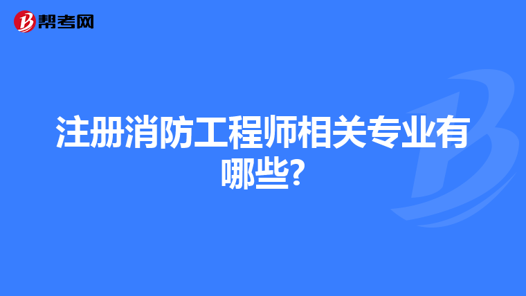 注册消防工程师相关专业有哪些?