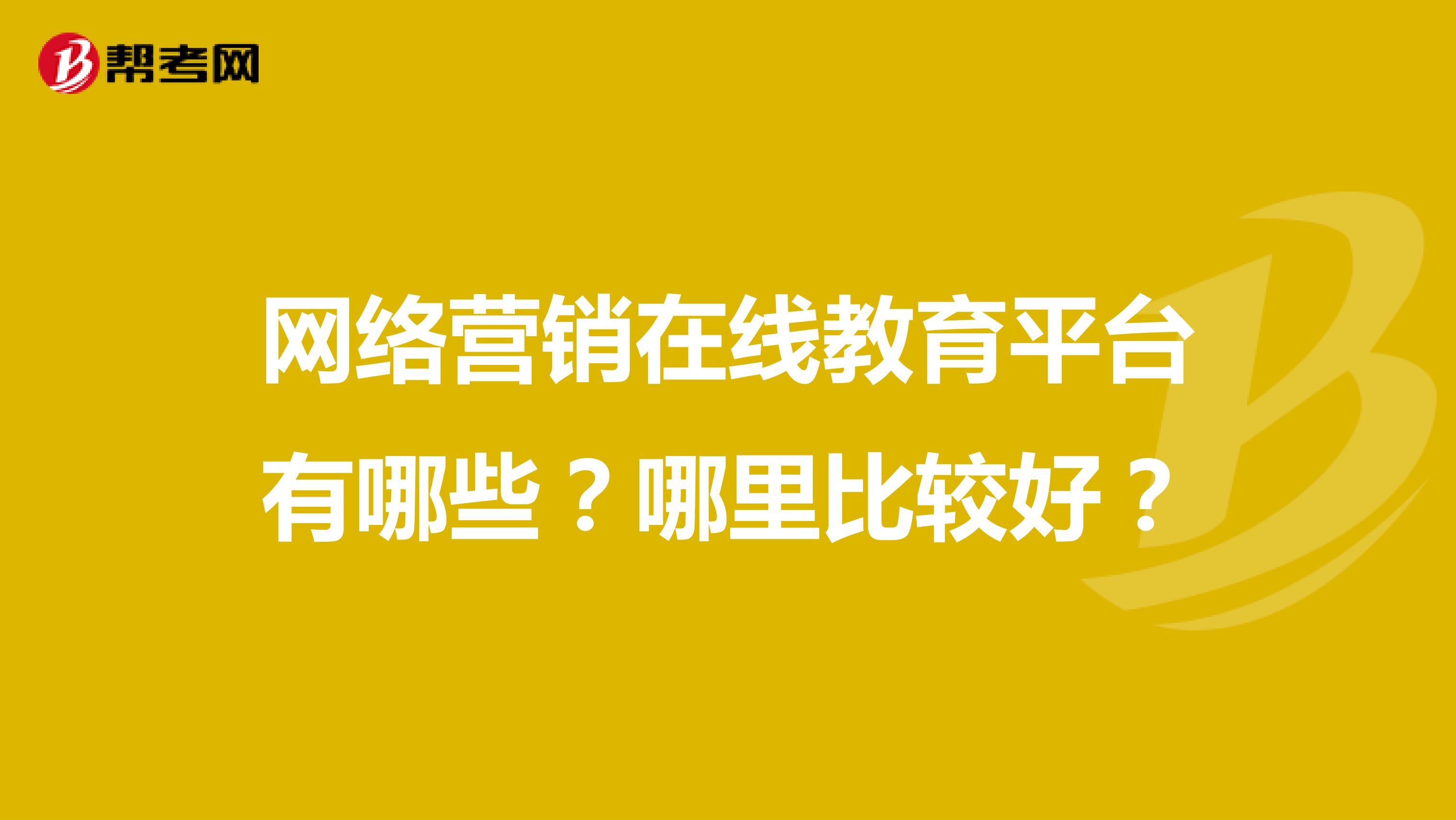 网络营销在线教育平台有哪些？哪里比较好？