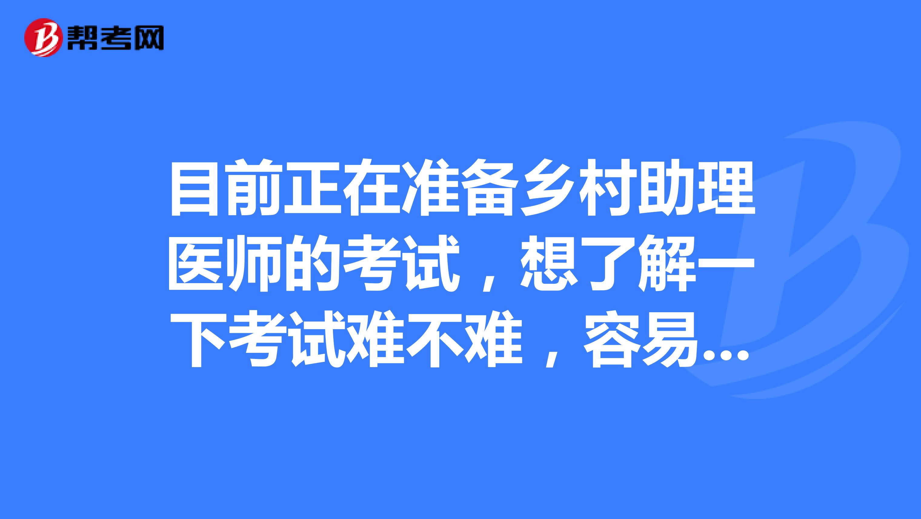 目前正在准备乡村助理医师的考试,想了解一下考试难不难,容易考取吗?