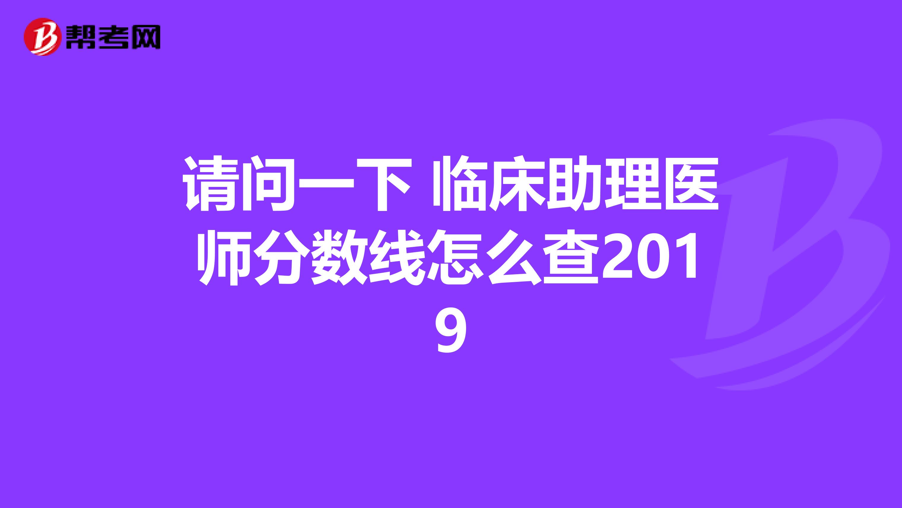 请问一下 临床助理医师分数线怎么查2019