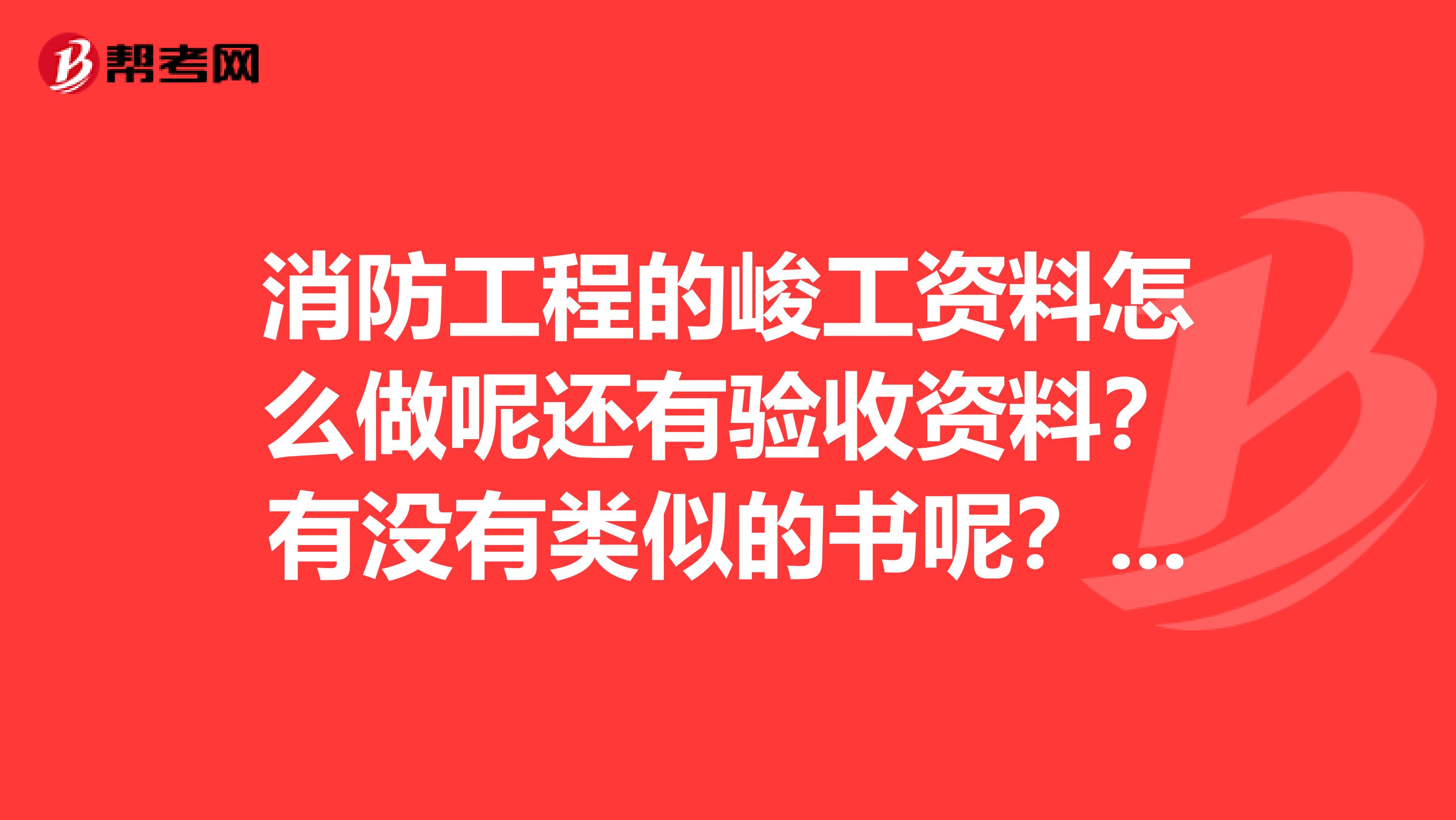 消防工程的峻工资料怎么做呢还有验收资料?有没有类似的书呢?谢谢
