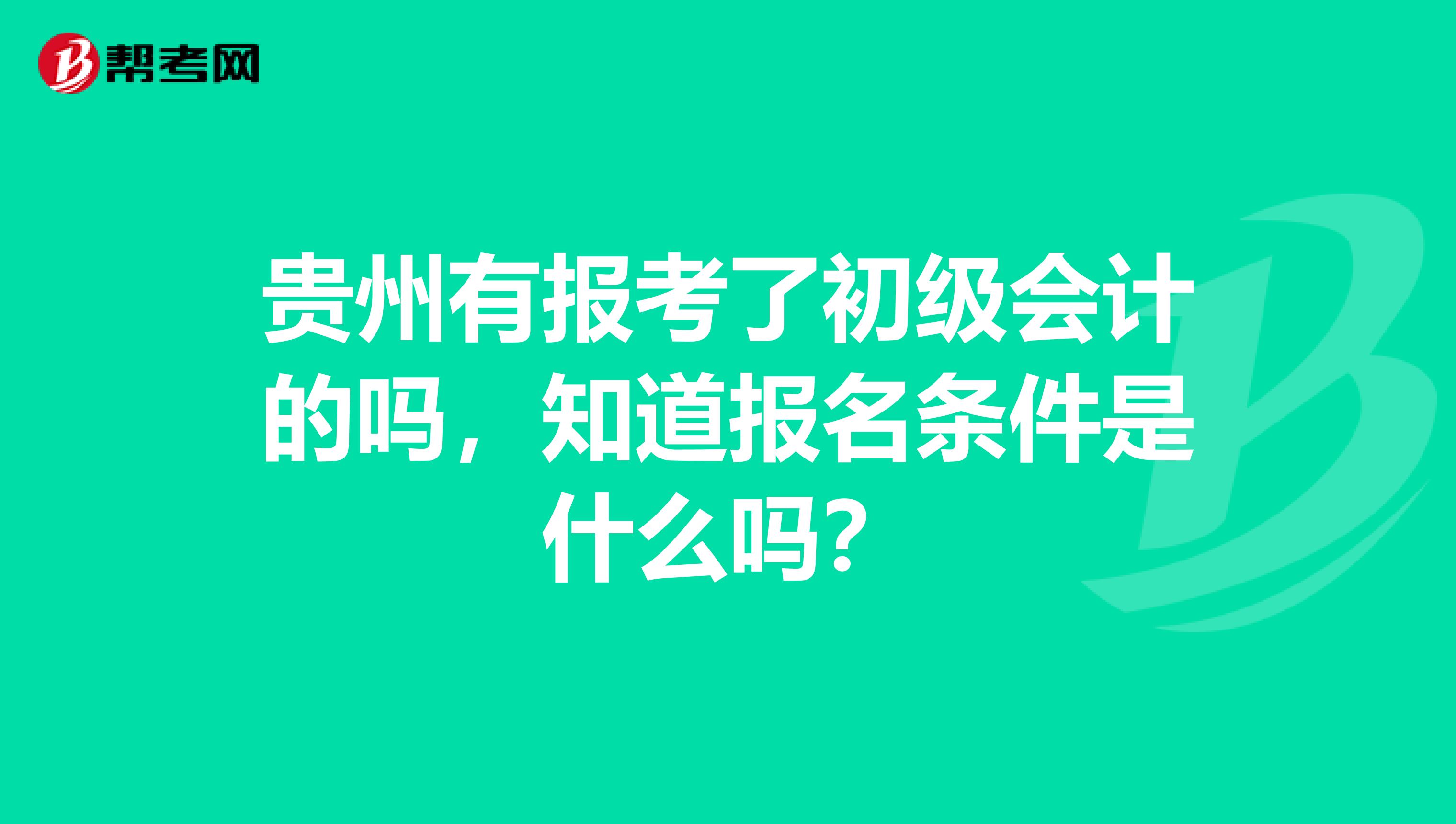 贵州有报考了初级会计的吗，知道报名条件是什么吗？
