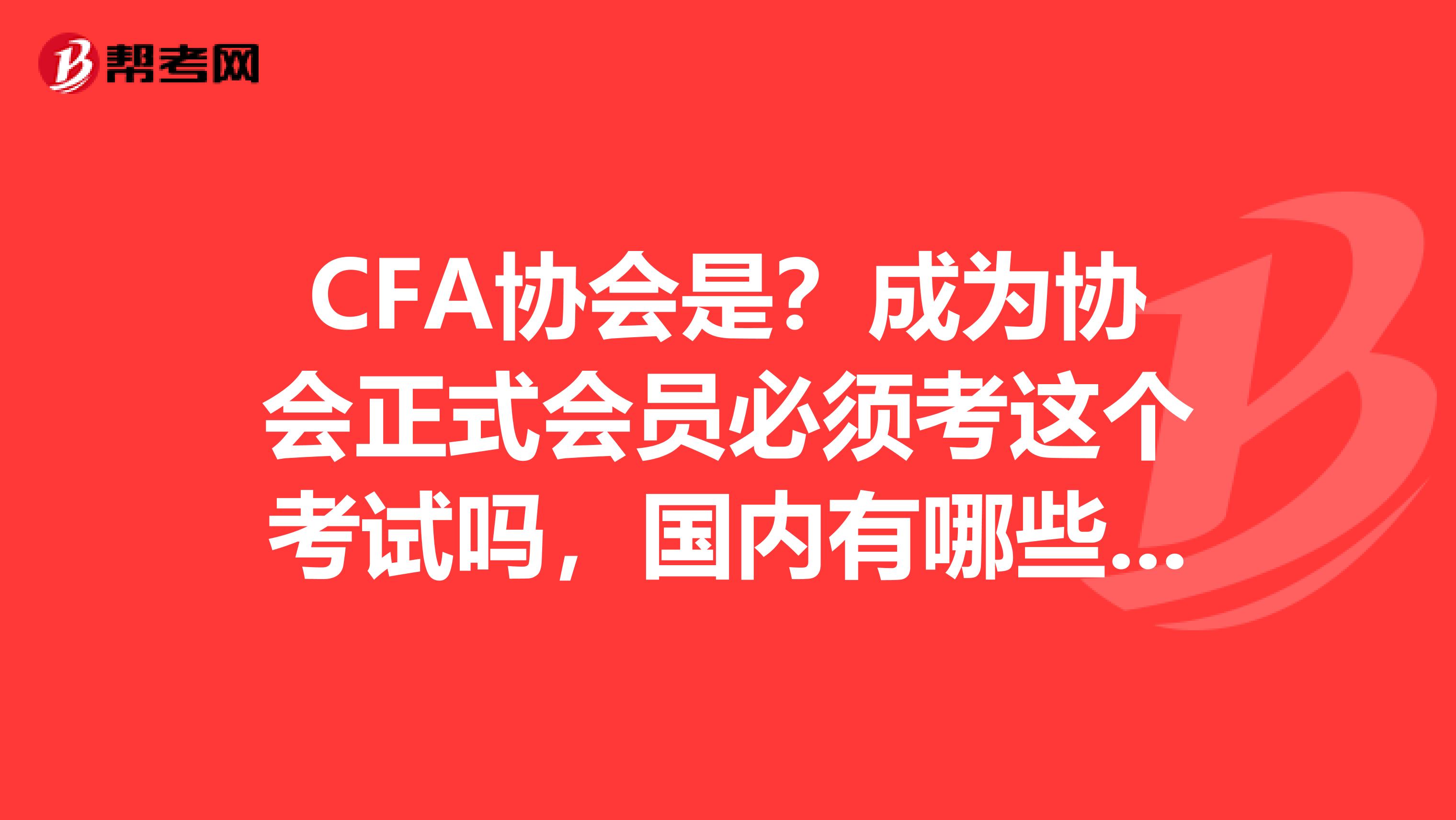 CFA协会是?成为协会正式会员必须考这个考试吗,国内有哪些地方有考点呢?