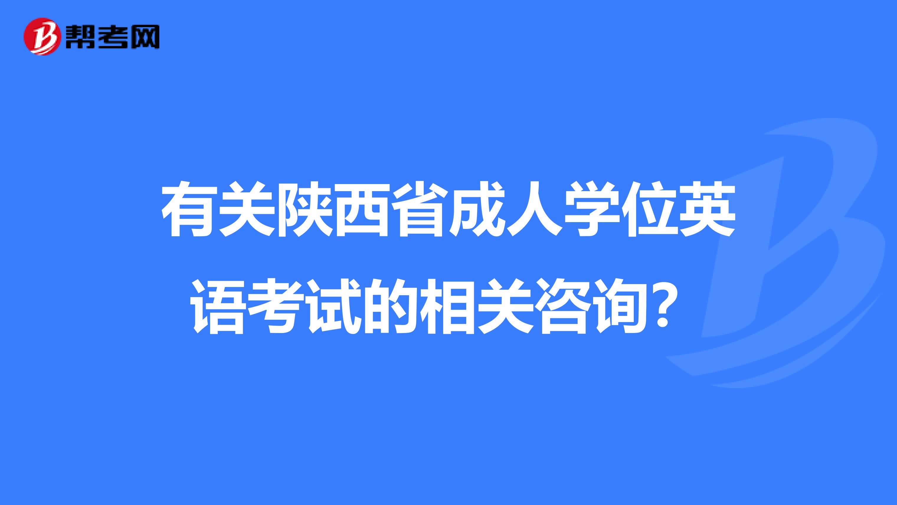 有关陕西省成人学位英语考试的相关咨询？