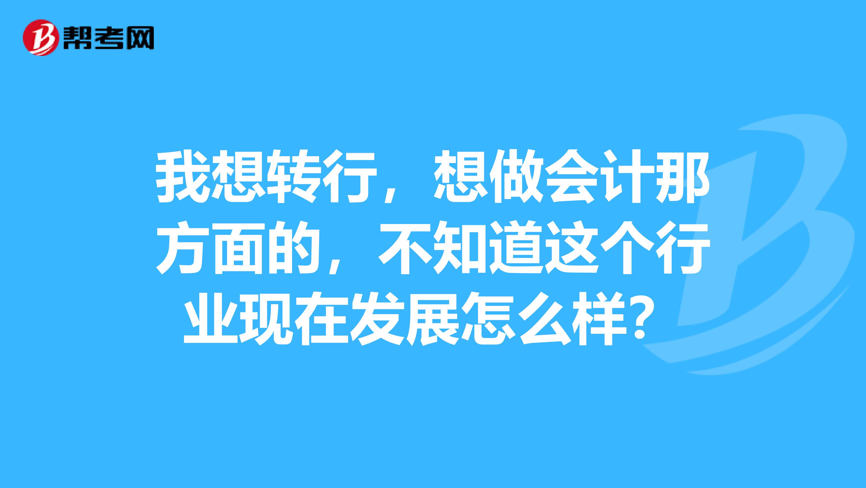 我想转行，想做会计那方面的，不知道这个行业现在发展怎么样？