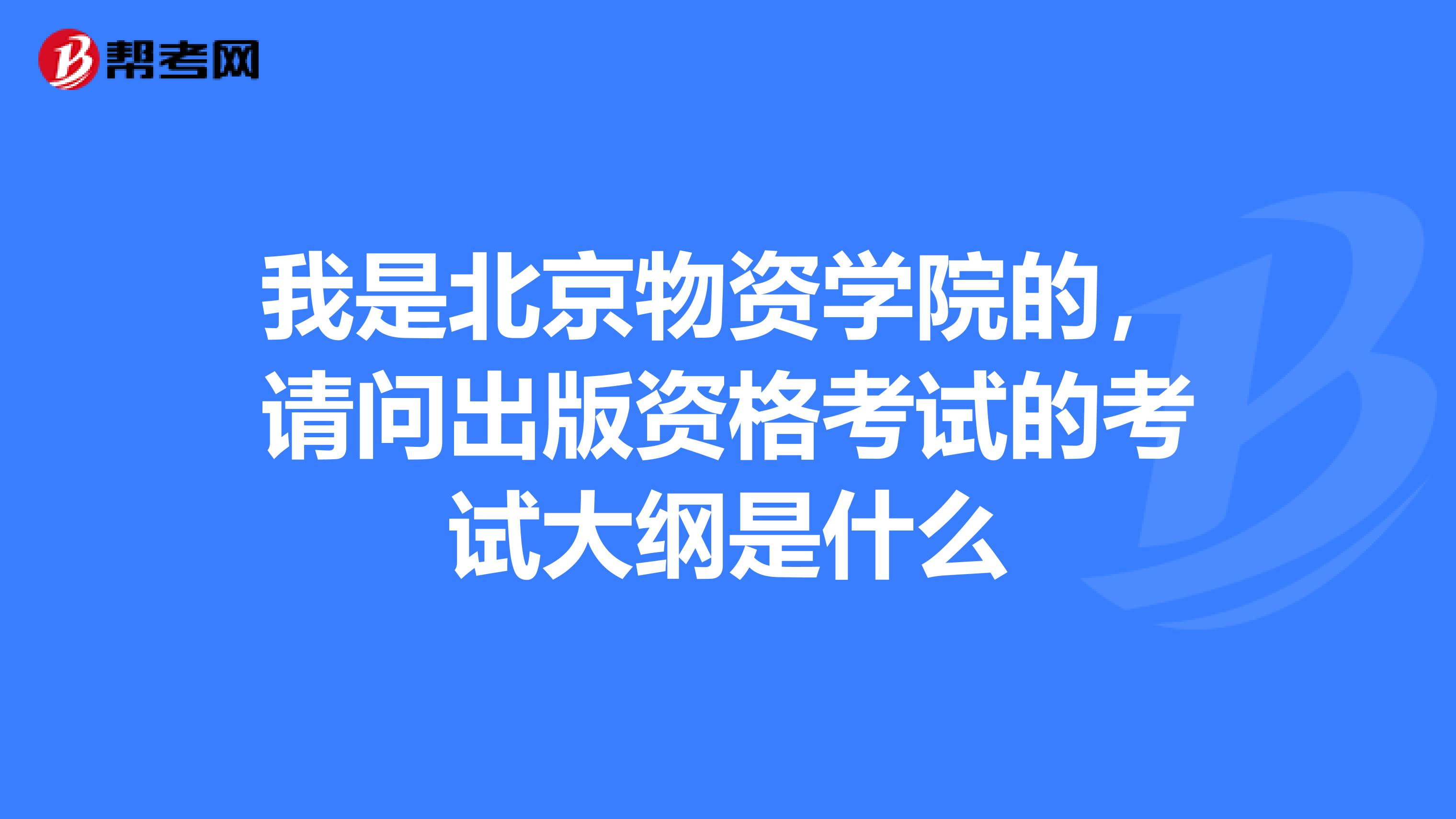 我是北京物资学院的,请问出版资格考试的考试大纲是什么