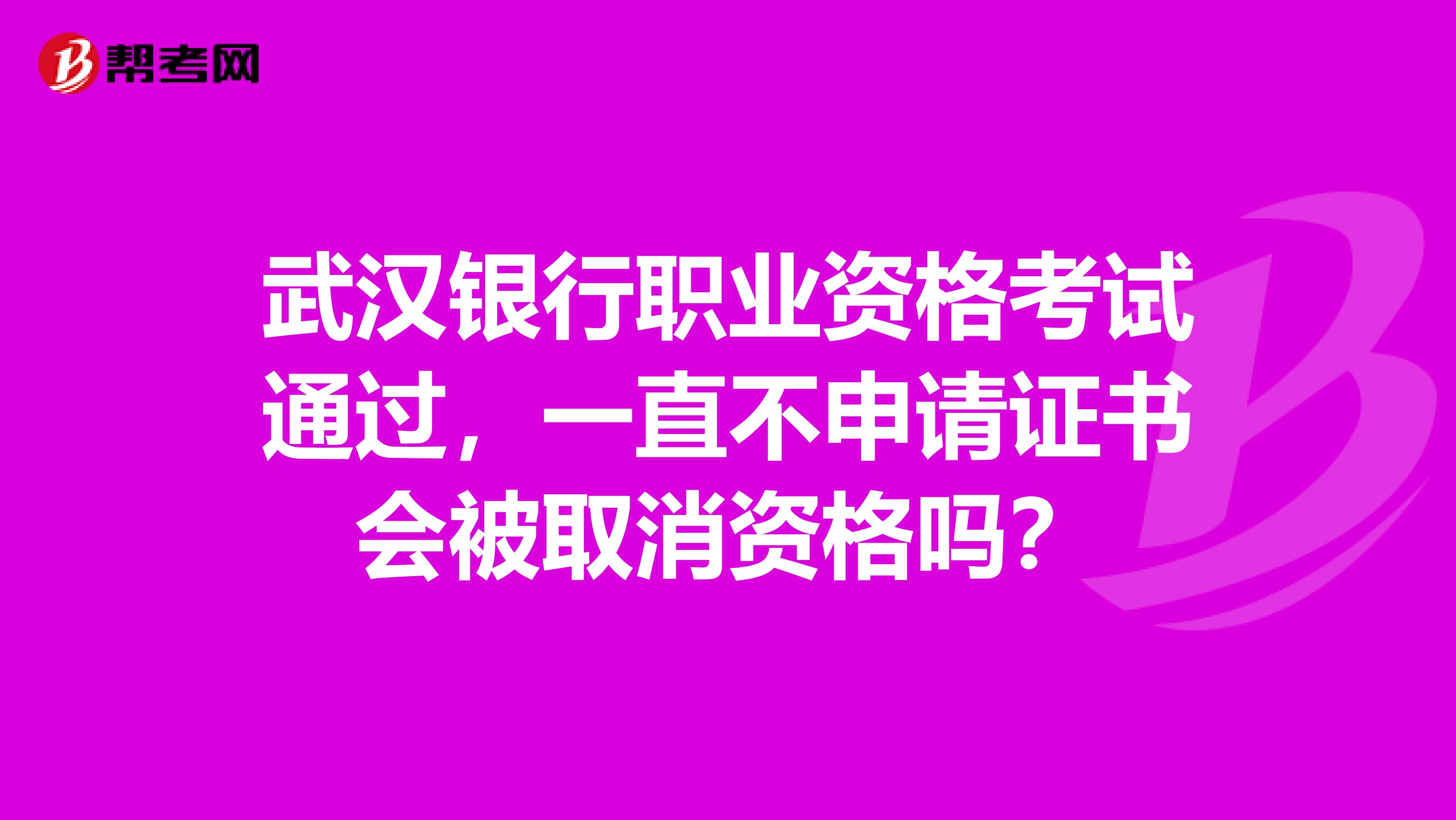 武漢銀行職業(yè)資格考試通過，一直不申請證書會被取消資格嗎？
