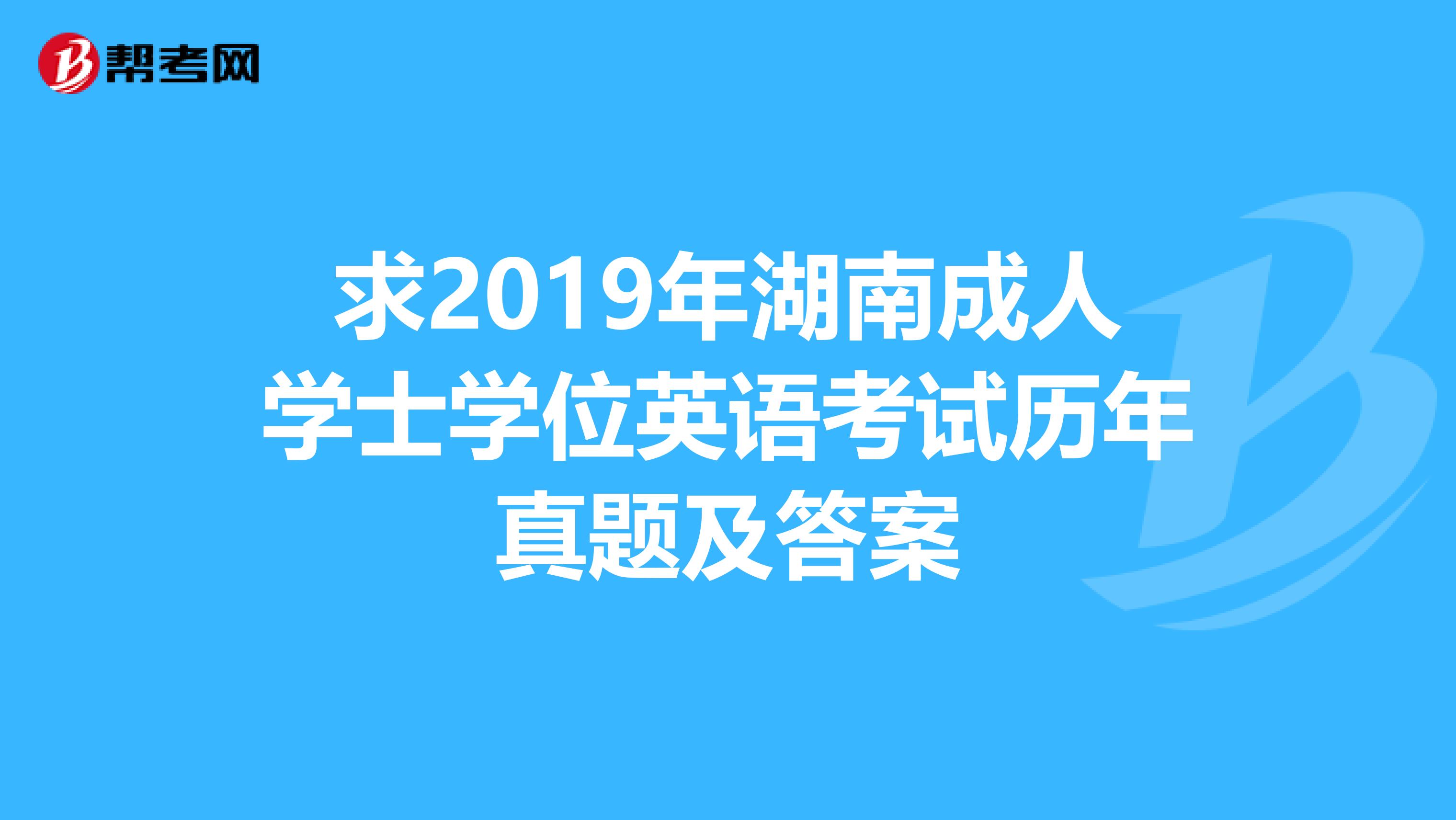 求2019年湖南成人學(xué)士學(xué)位英語(yǔ)考試歷年真題及答案