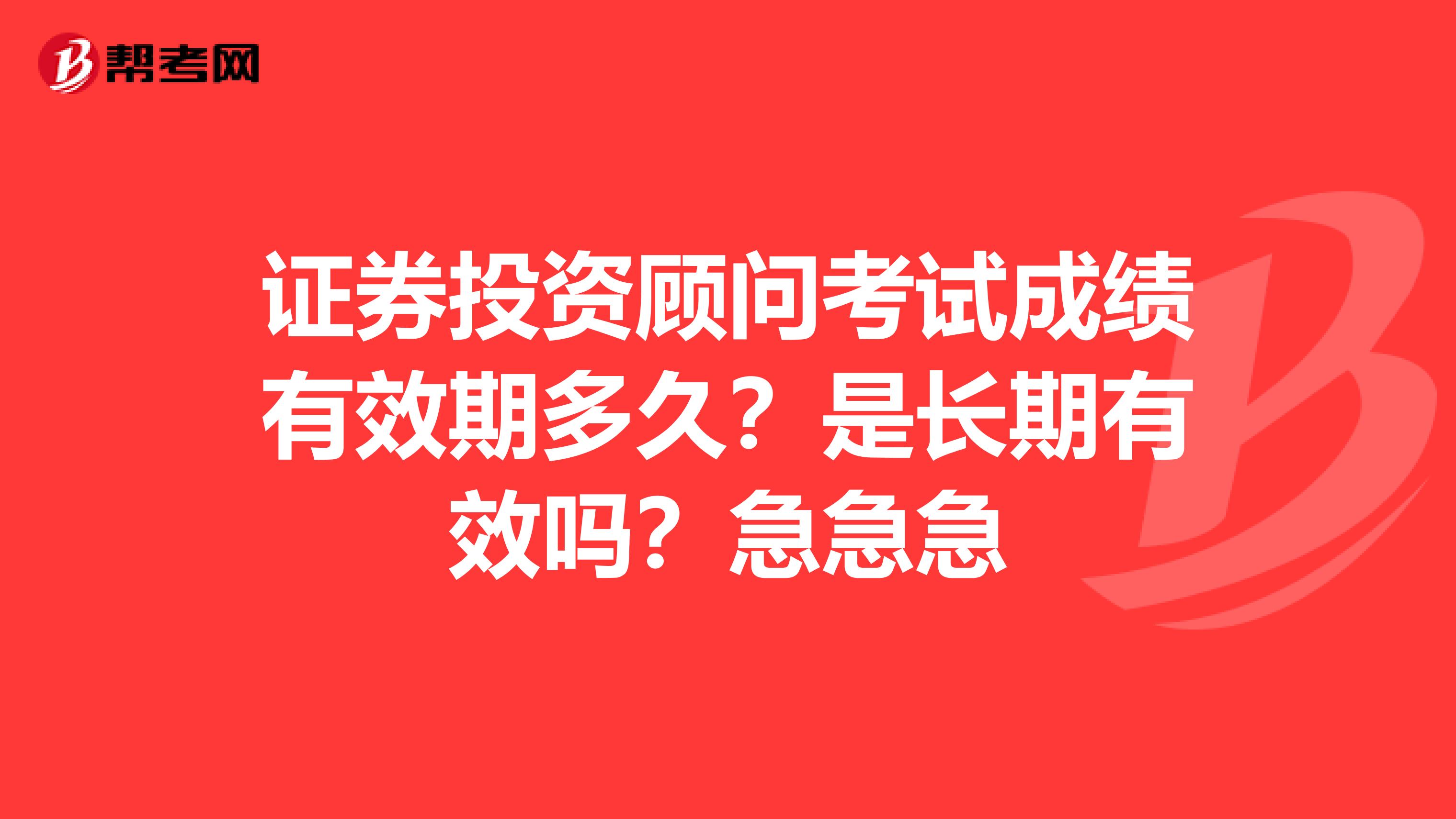 证券投资顾问考试成绩有效期多久?是长期有效吗?急急急