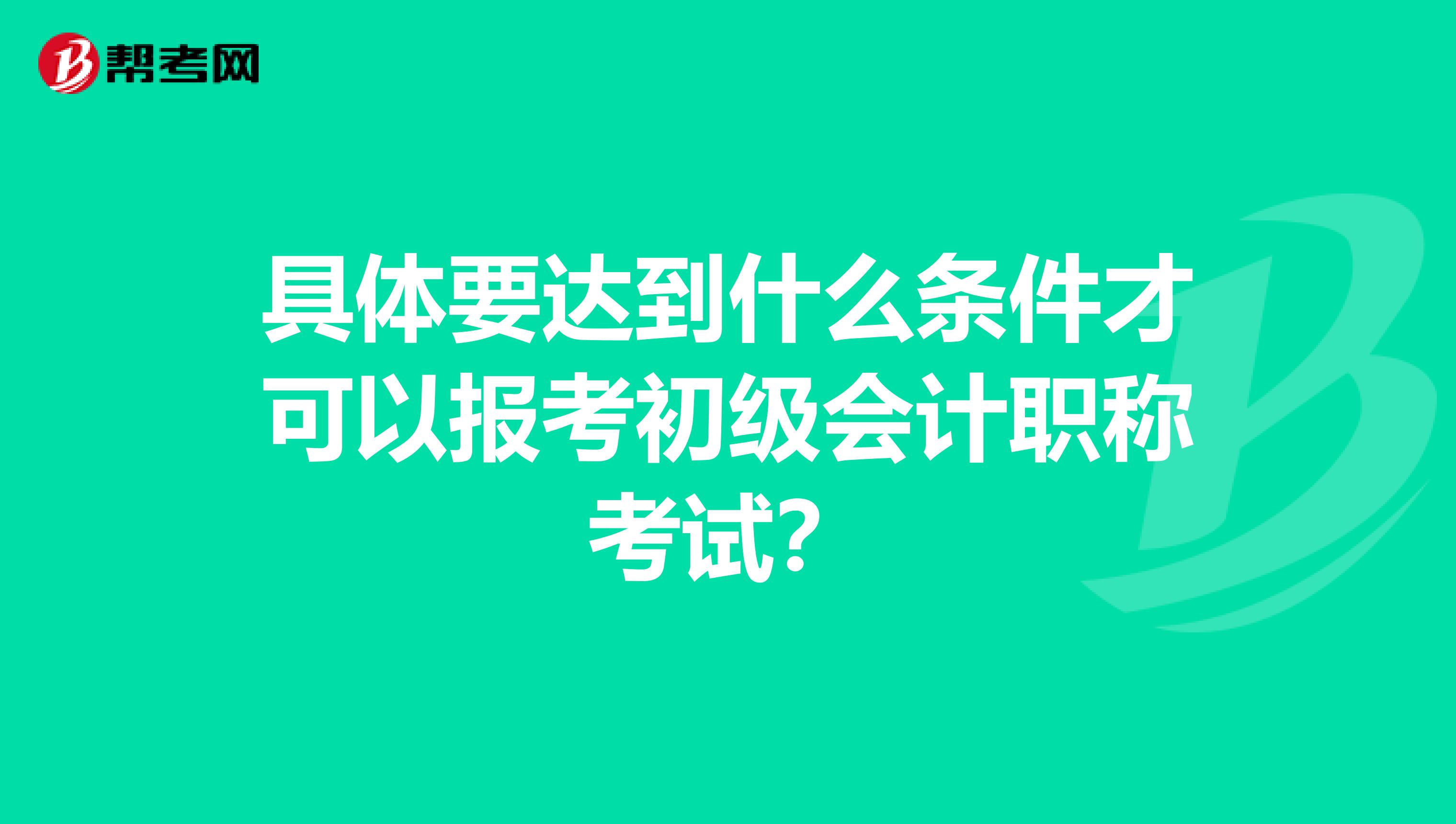 具体要达到什么条件才可以报考初级会计职称考试？