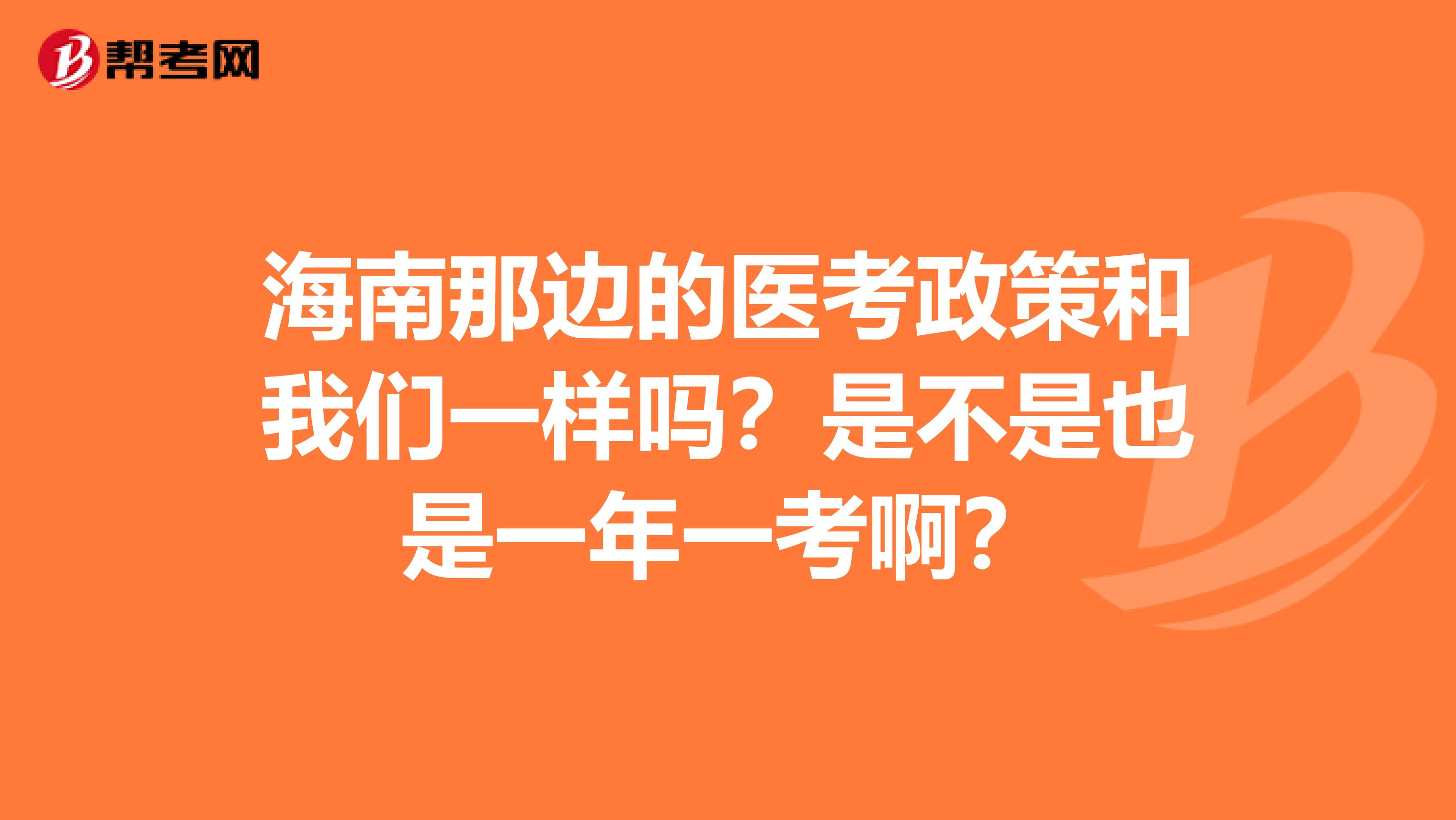 海南那边的医考政策和我们一样吗?是不是也是一年一考啊?