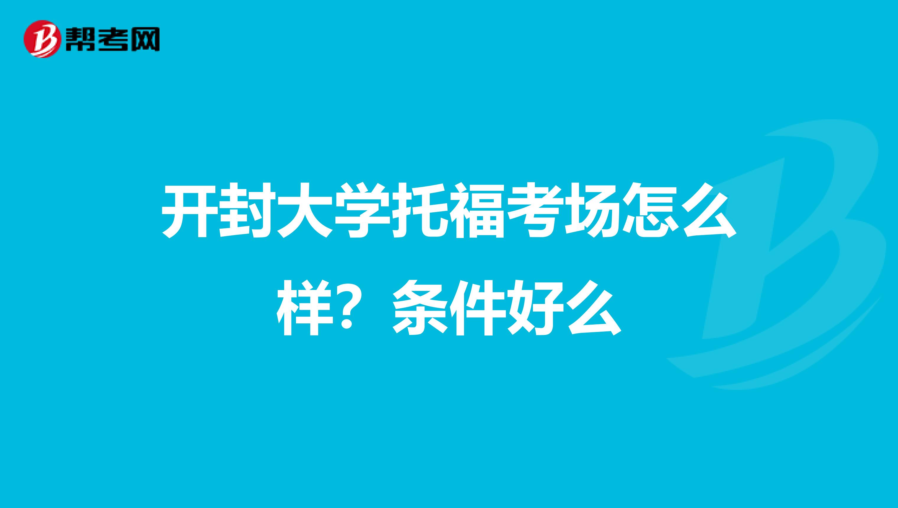 开封大学托福考场怎么样？条件好么