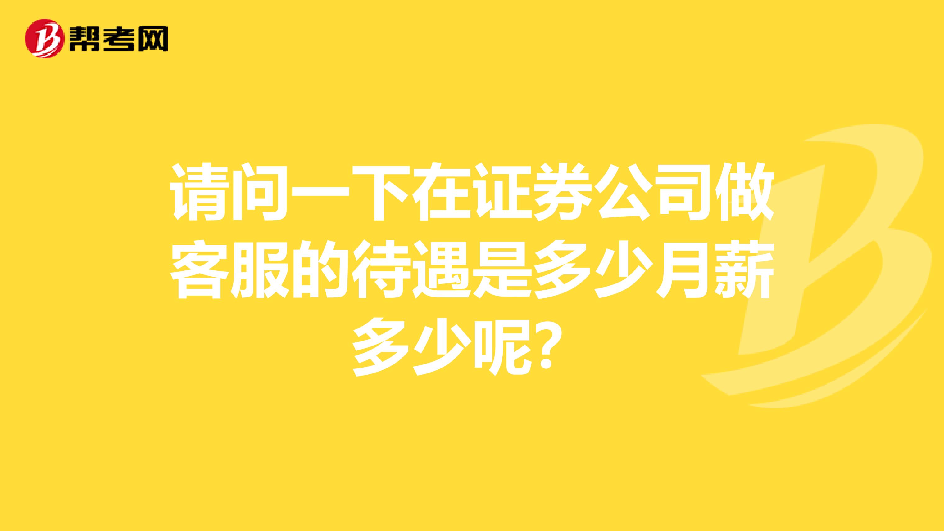 请问一下在证券公司做客服的待遇是多少月薪多少呢？