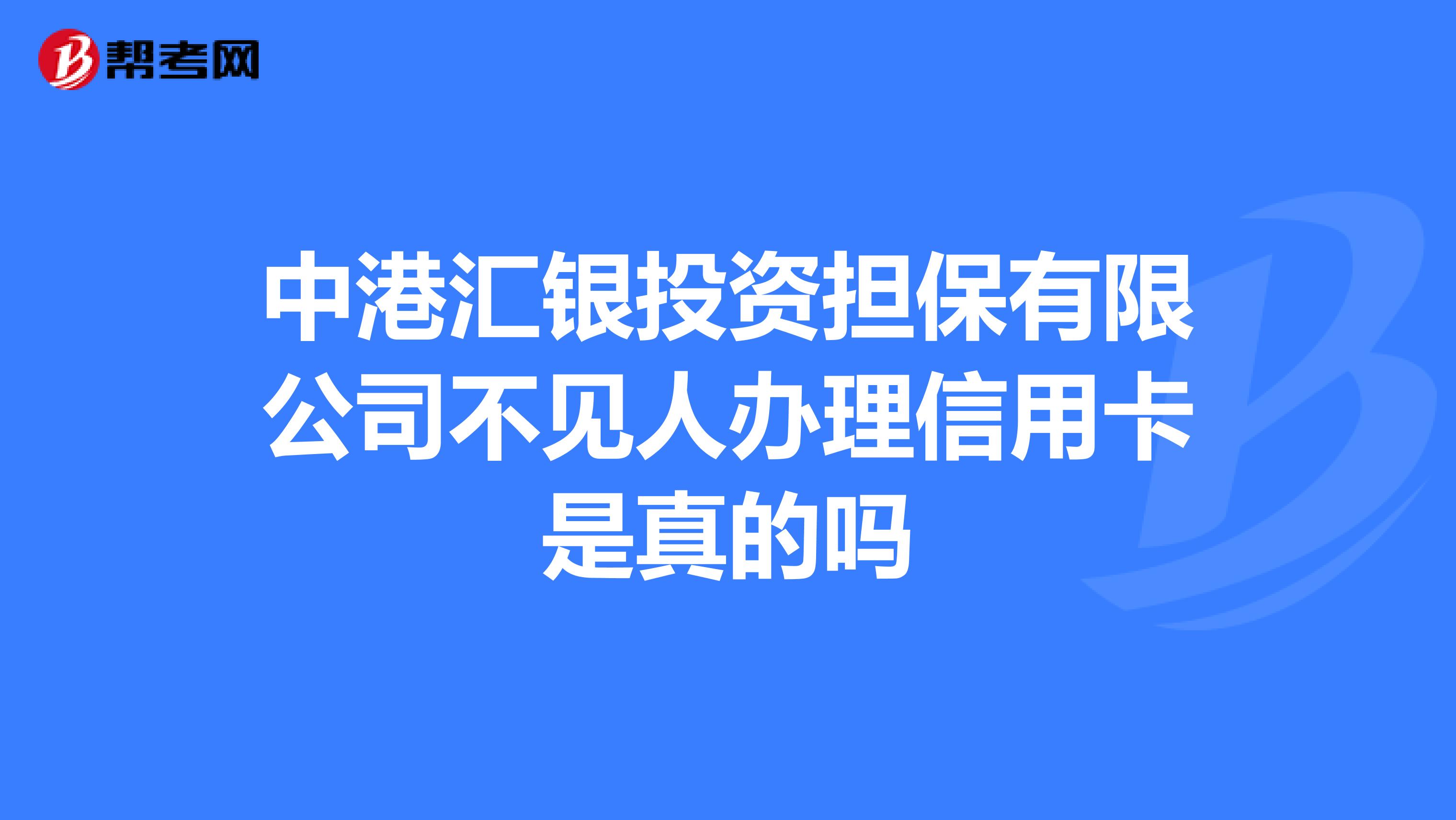 中港汇银投资担保有限公司不见人办理信用卡是真的吗