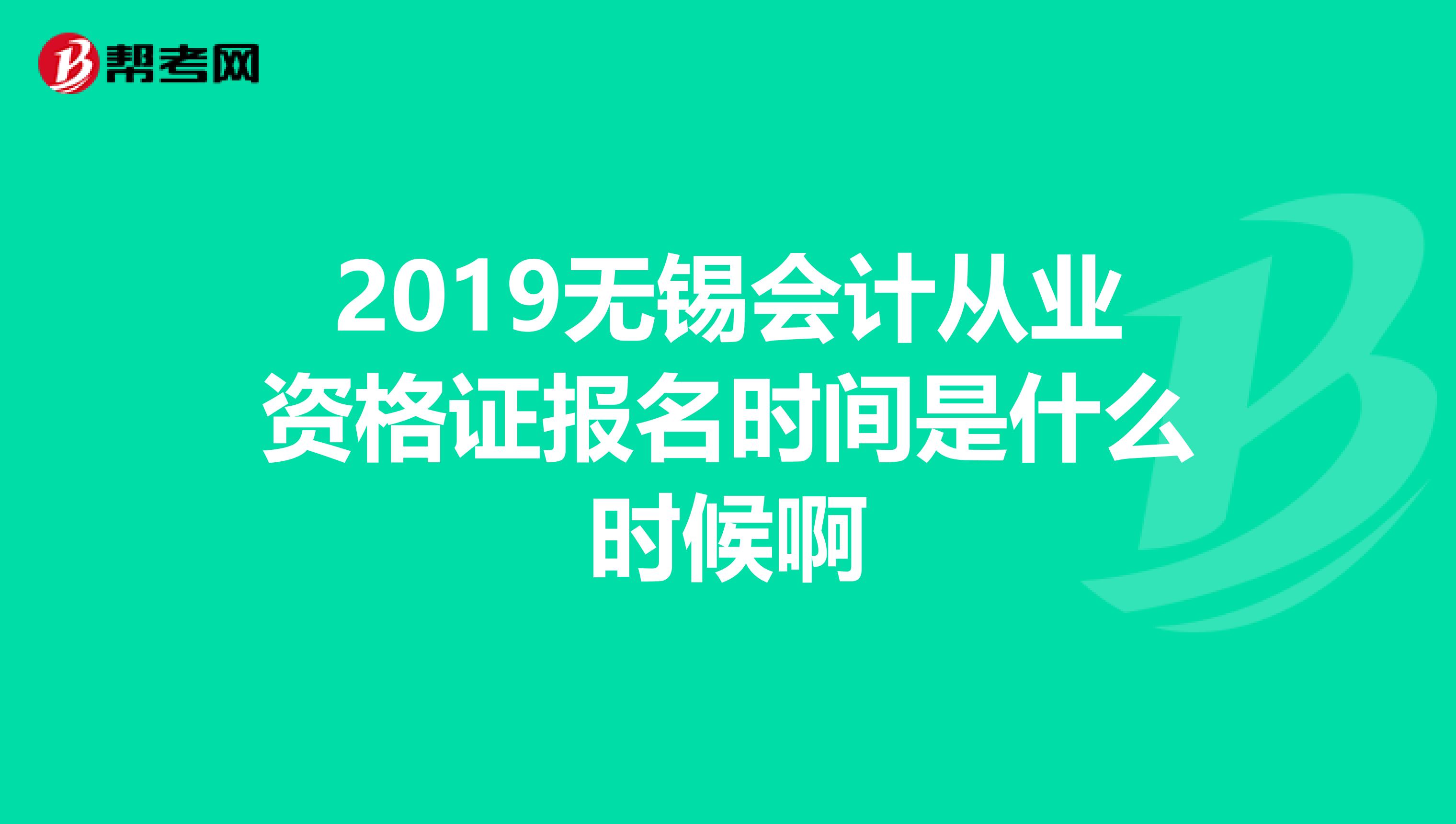 2019无锡会计从业资格证报名时间是什么时候啊