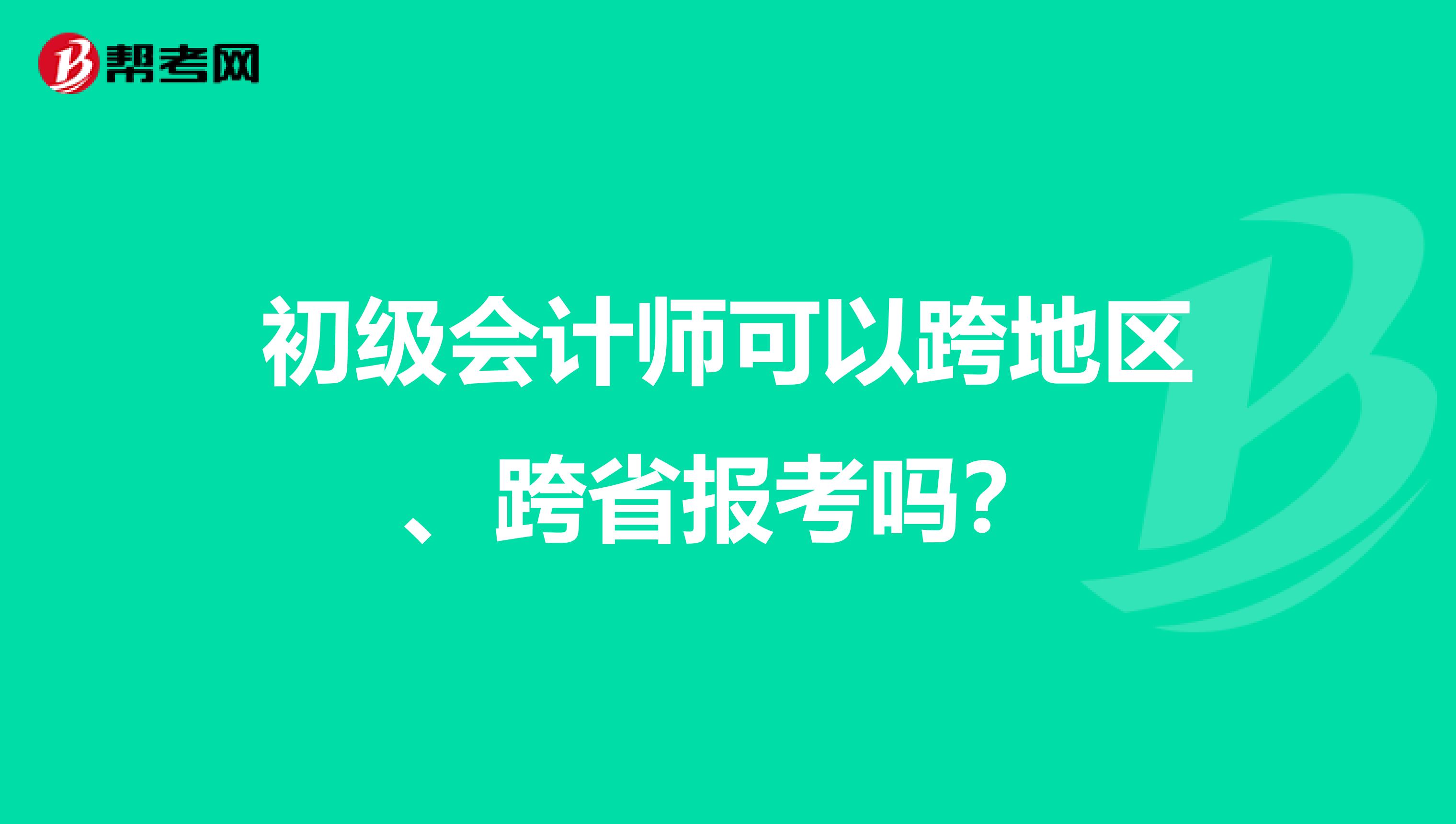 初级会计师可以跨地区、跨省报考吗？