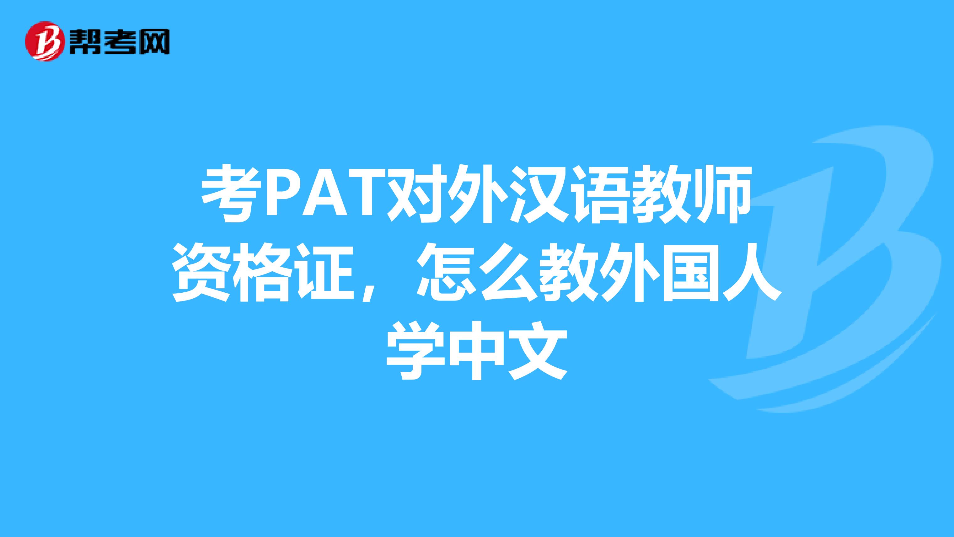 考PAT对外汉语教师资格证，怎么教外国人学中文