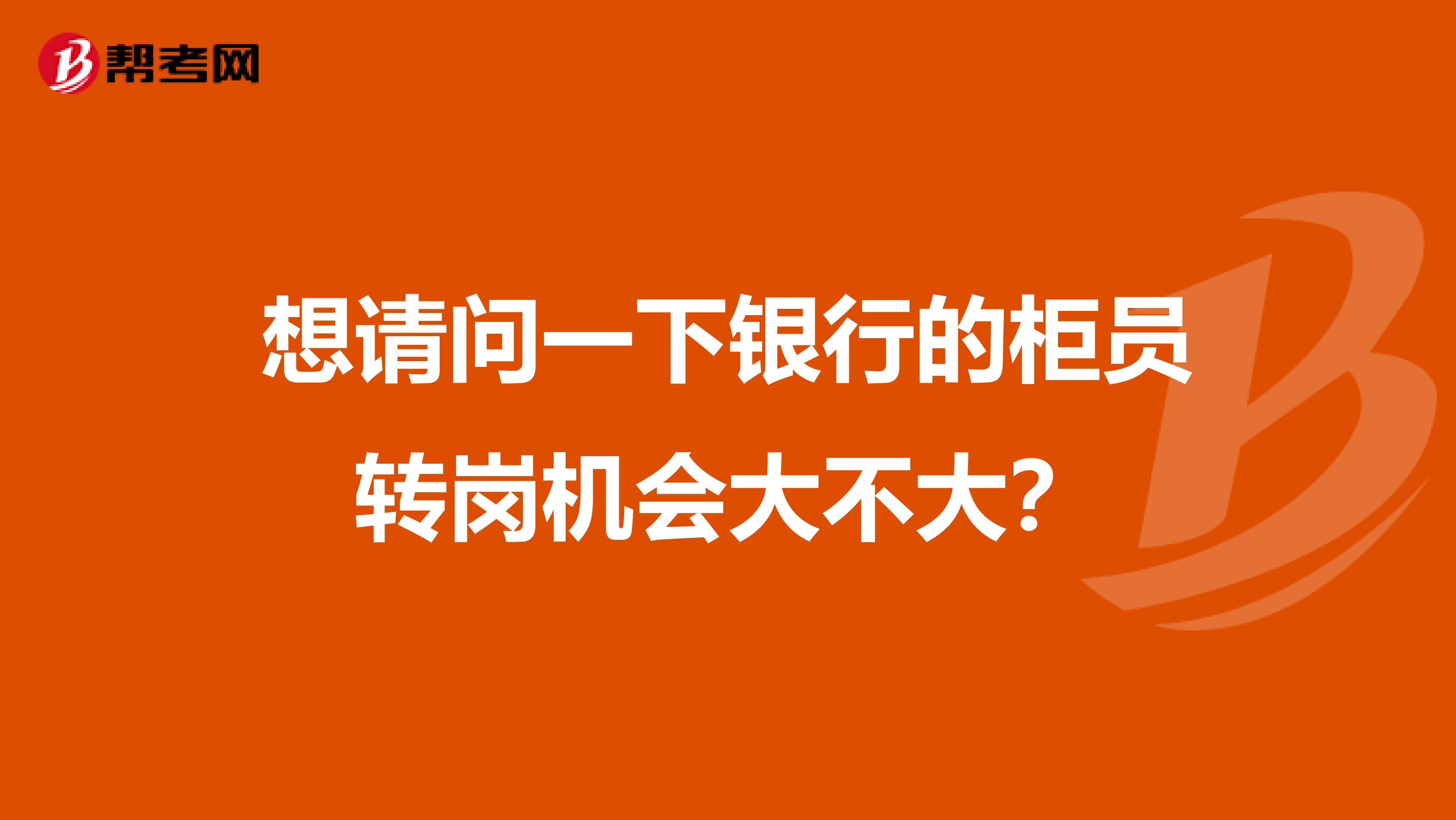 想请问一下银行的柜员转岗机会大不大?