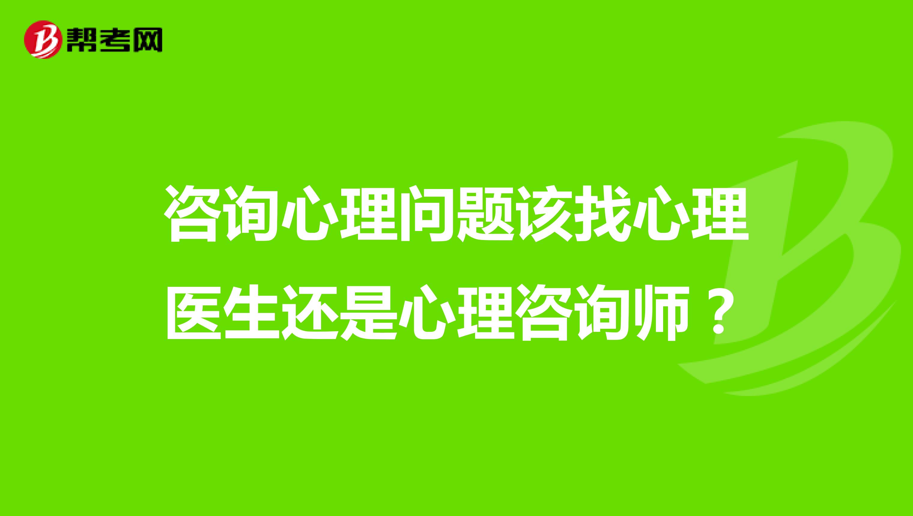 咨询心理问题该找心理医生还是心理咨询师？