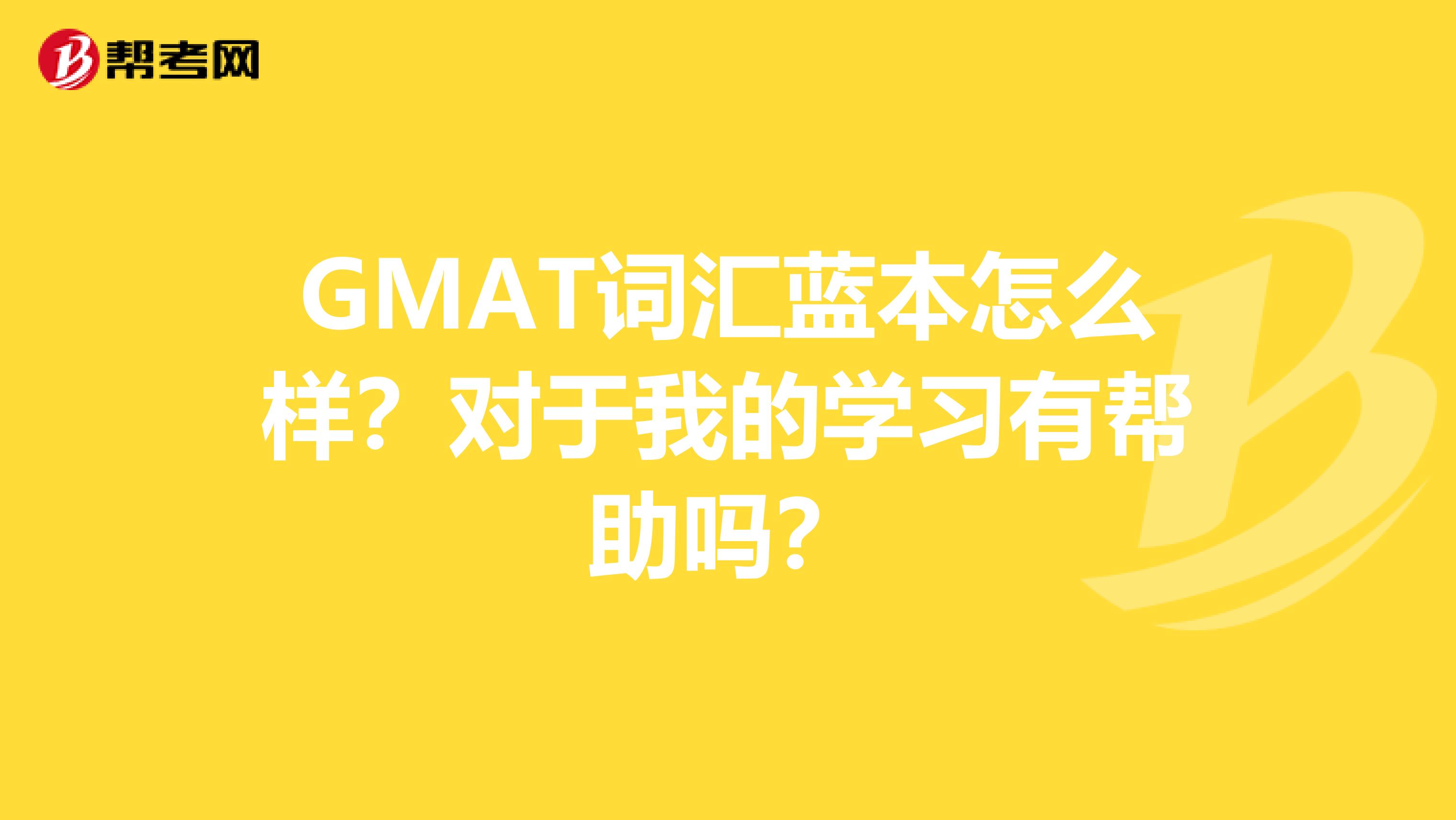 GMAT词汇蓝本怎么样？对于我的学习有帮助吗？