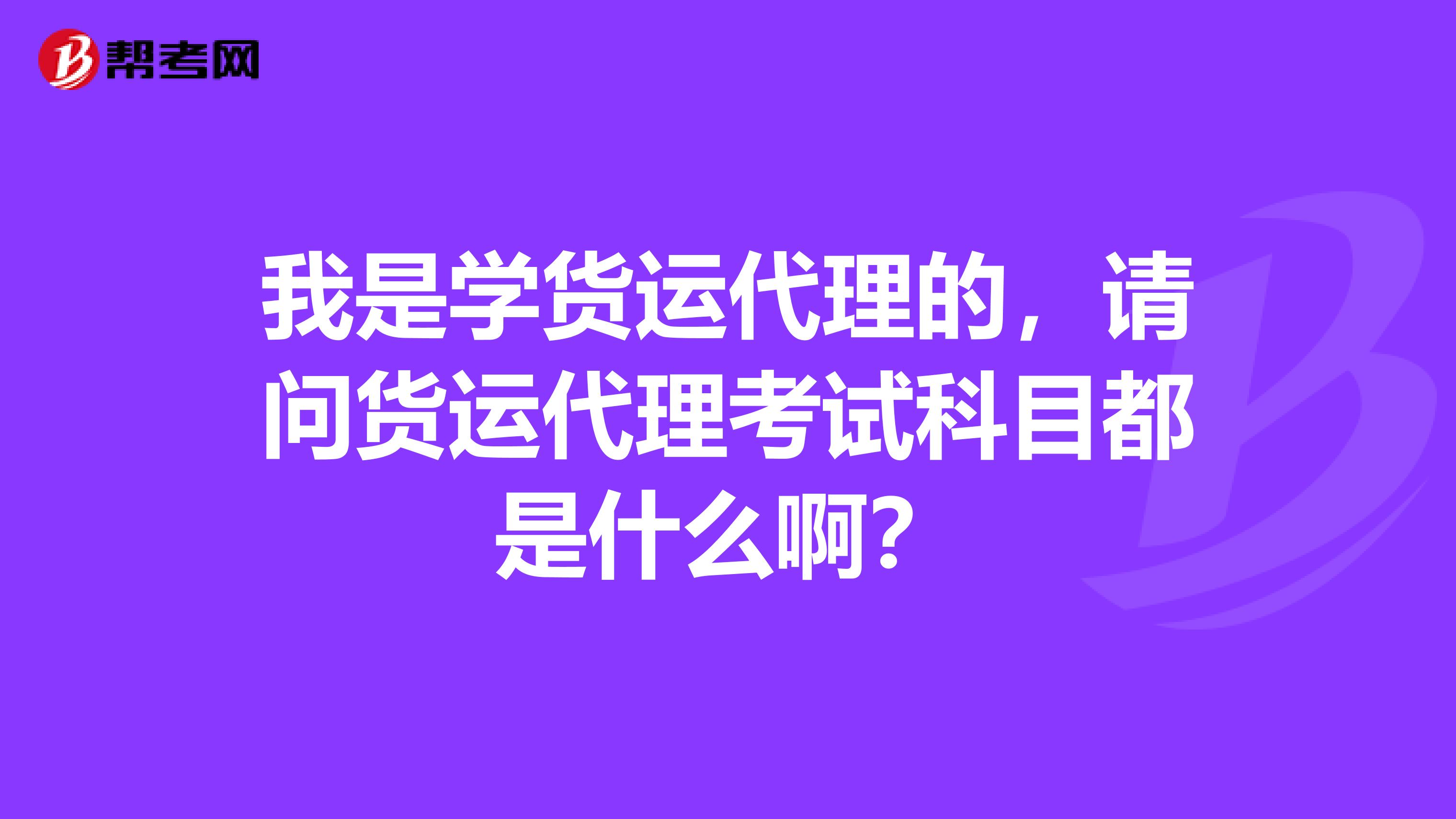 我是學(xué)貨運(yùn)代理的，請(qǐng)問(wèn)貨運(yùn)代理考試科目都是什么?。? class=