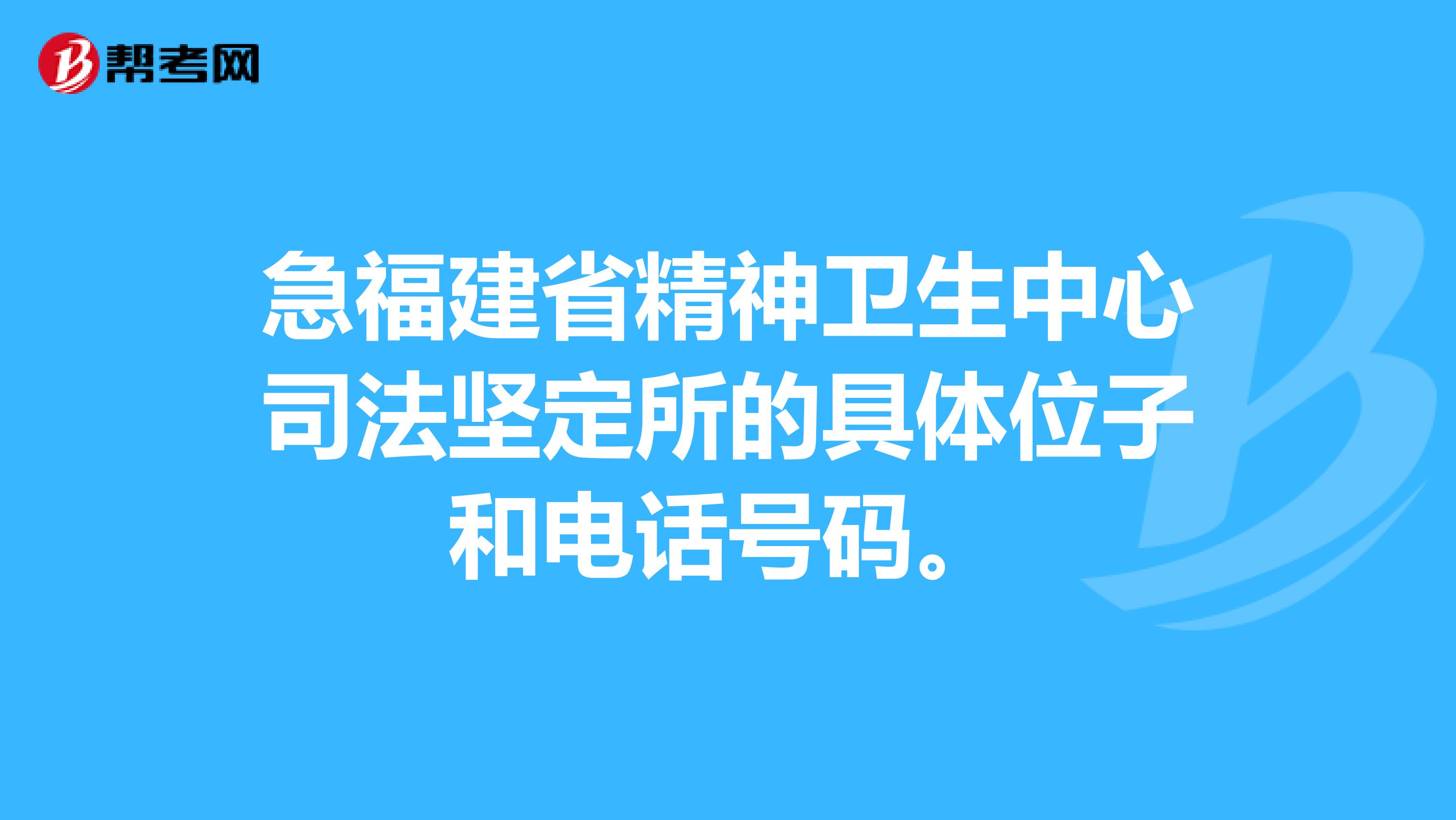 急福建省精神卫生中心司法坚定所的具体位子和电话号码。