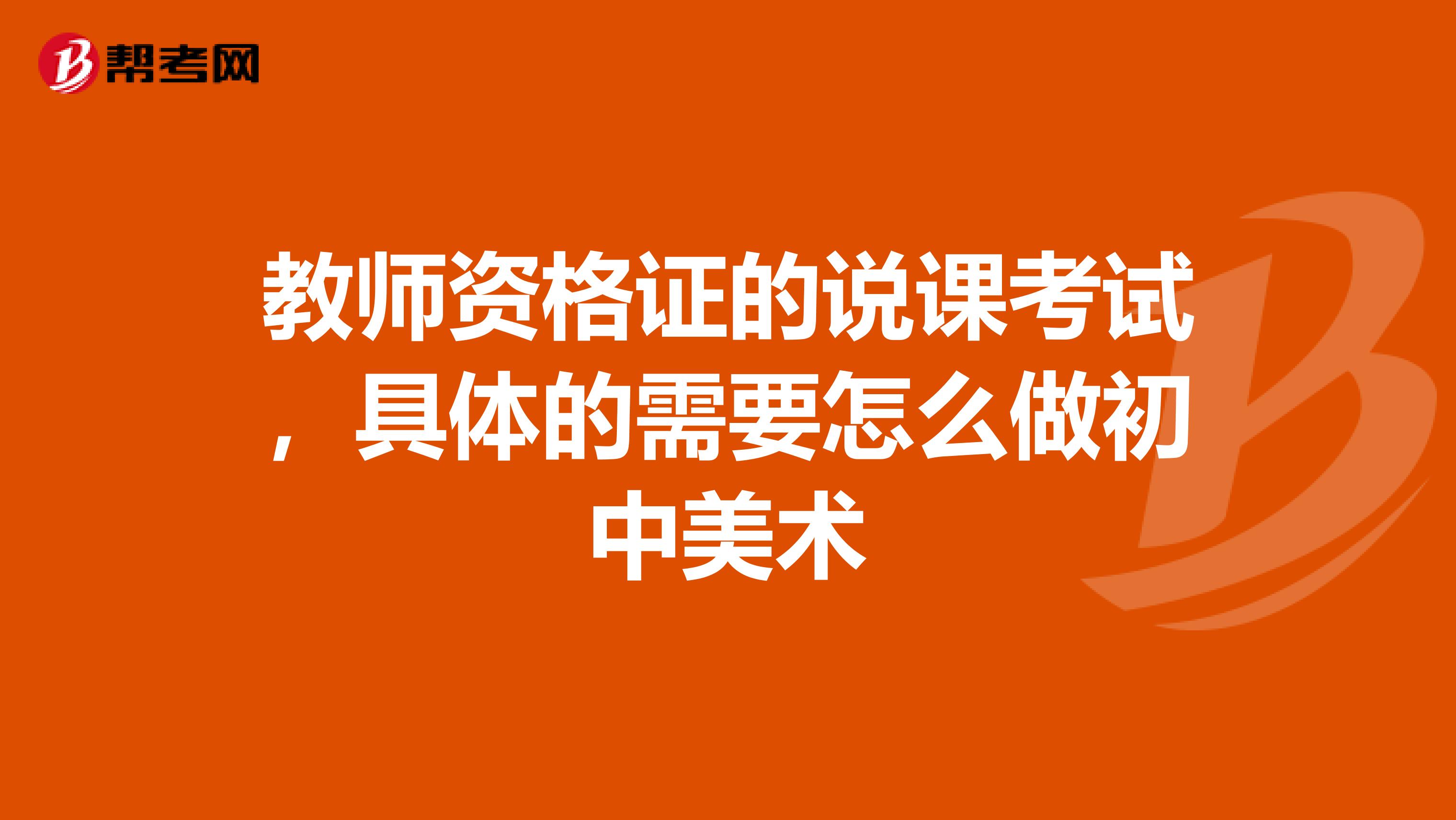 教师资格证的说课考试，具体的需要怎么做初中美术