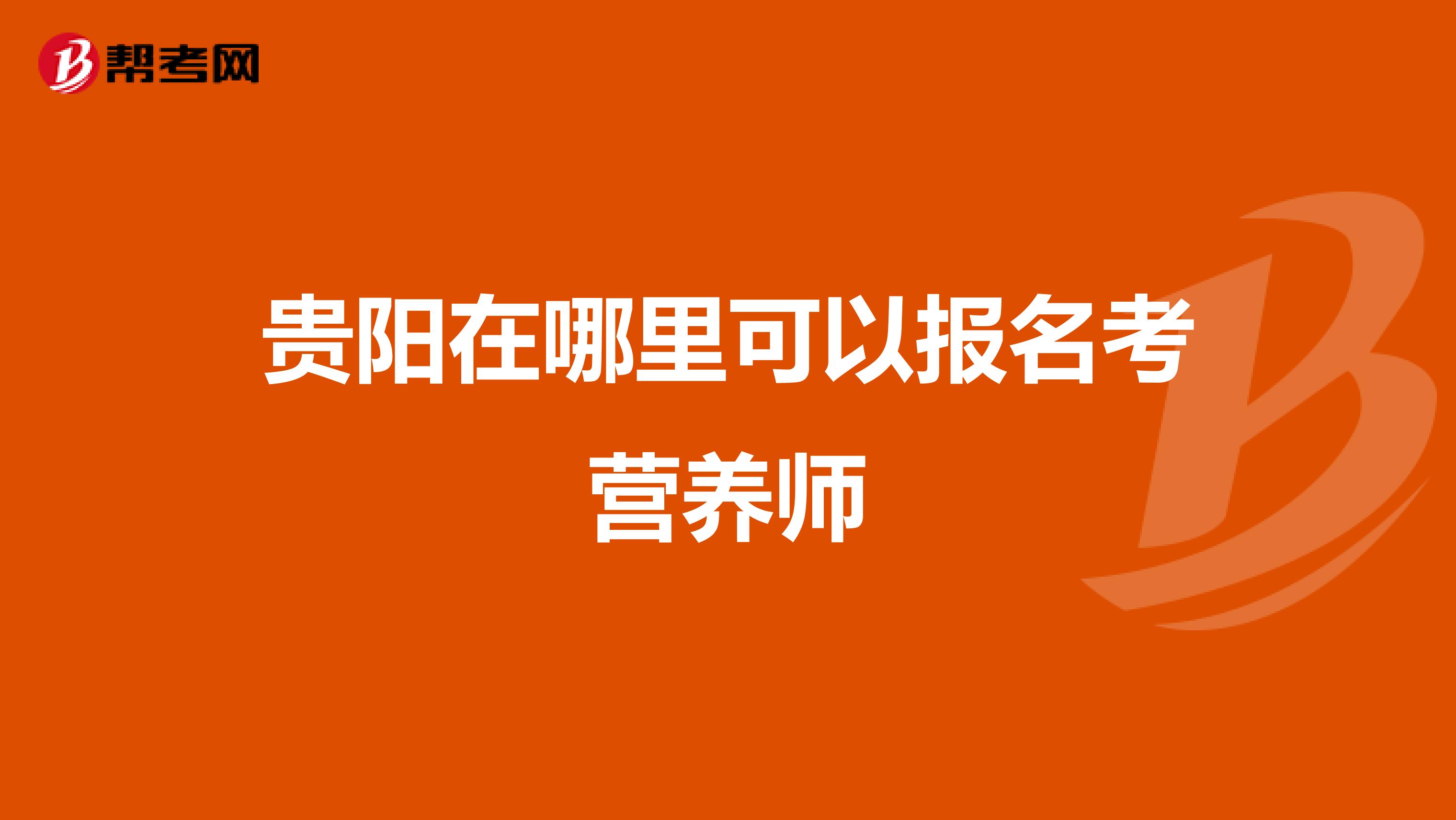 贵阳在哪里可以报名考营养师
