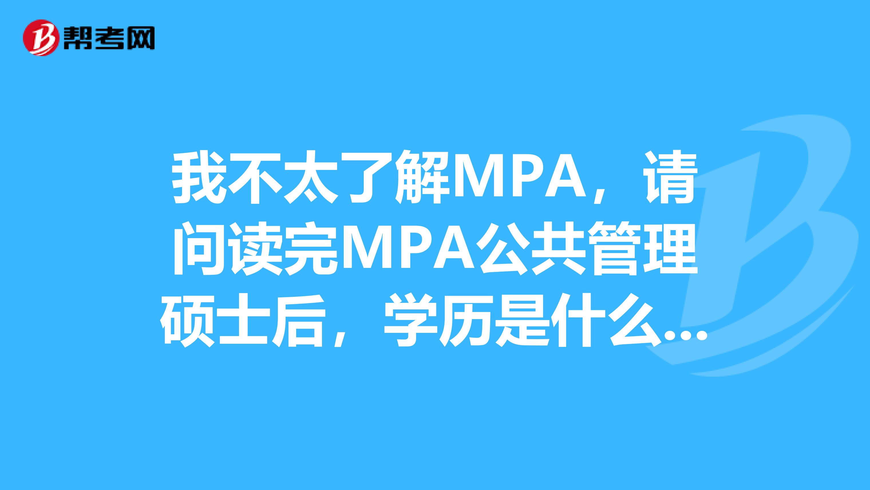 我不太了解MPA，请问读完MPA公共管理硕士后，学历是什么呀？