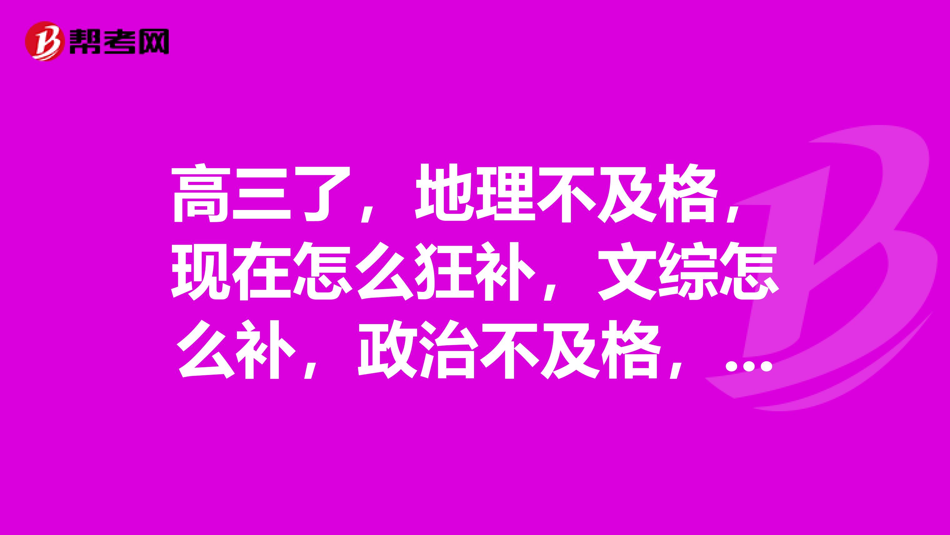 高三了，地理不及格，现在怎么狂补，文综怎么补，政治不及格，历史不及格，一轮复习怎么补。