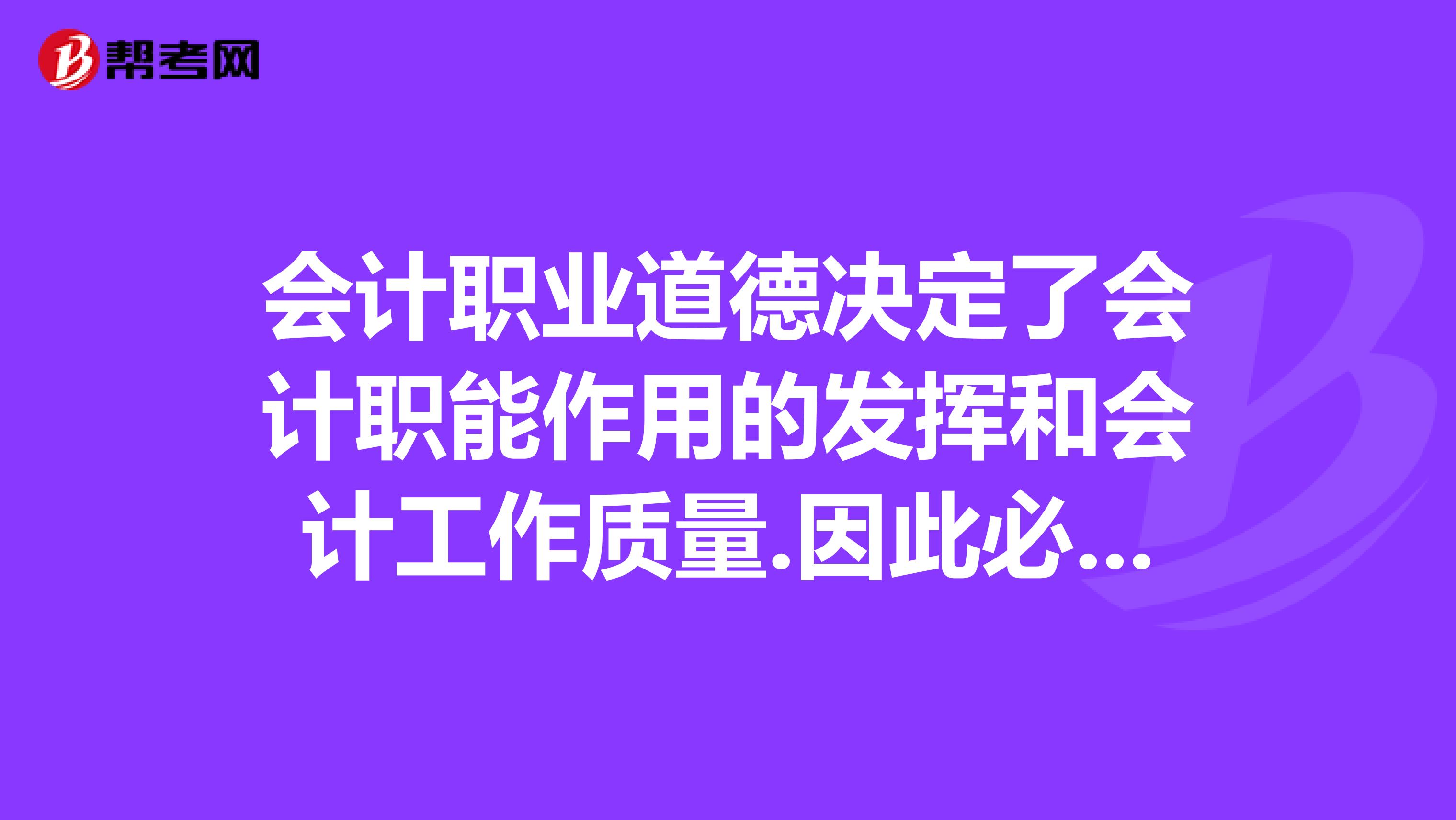 会计职业道德决定了会计职能作用的发挥和会计工作质量.因此必须加强会计职业道德建设对吗?