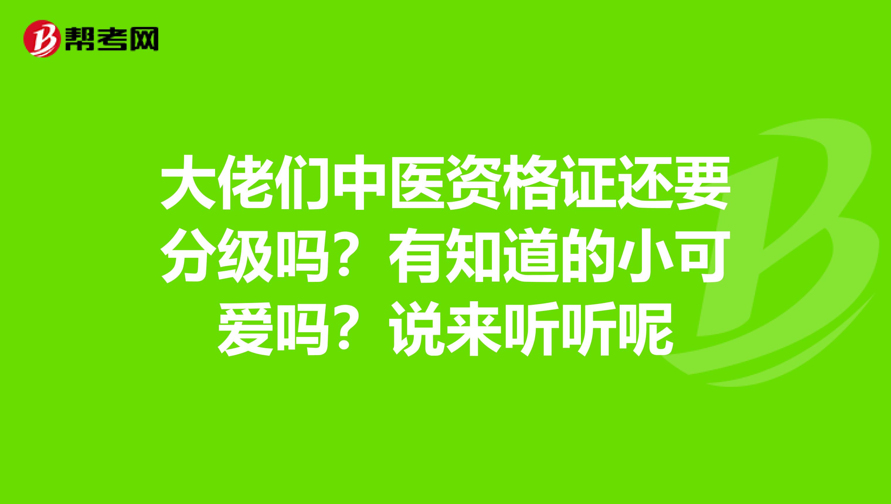 大佬们中医资格证还要分级吗?有知道的小可爱吗?说来听听呢