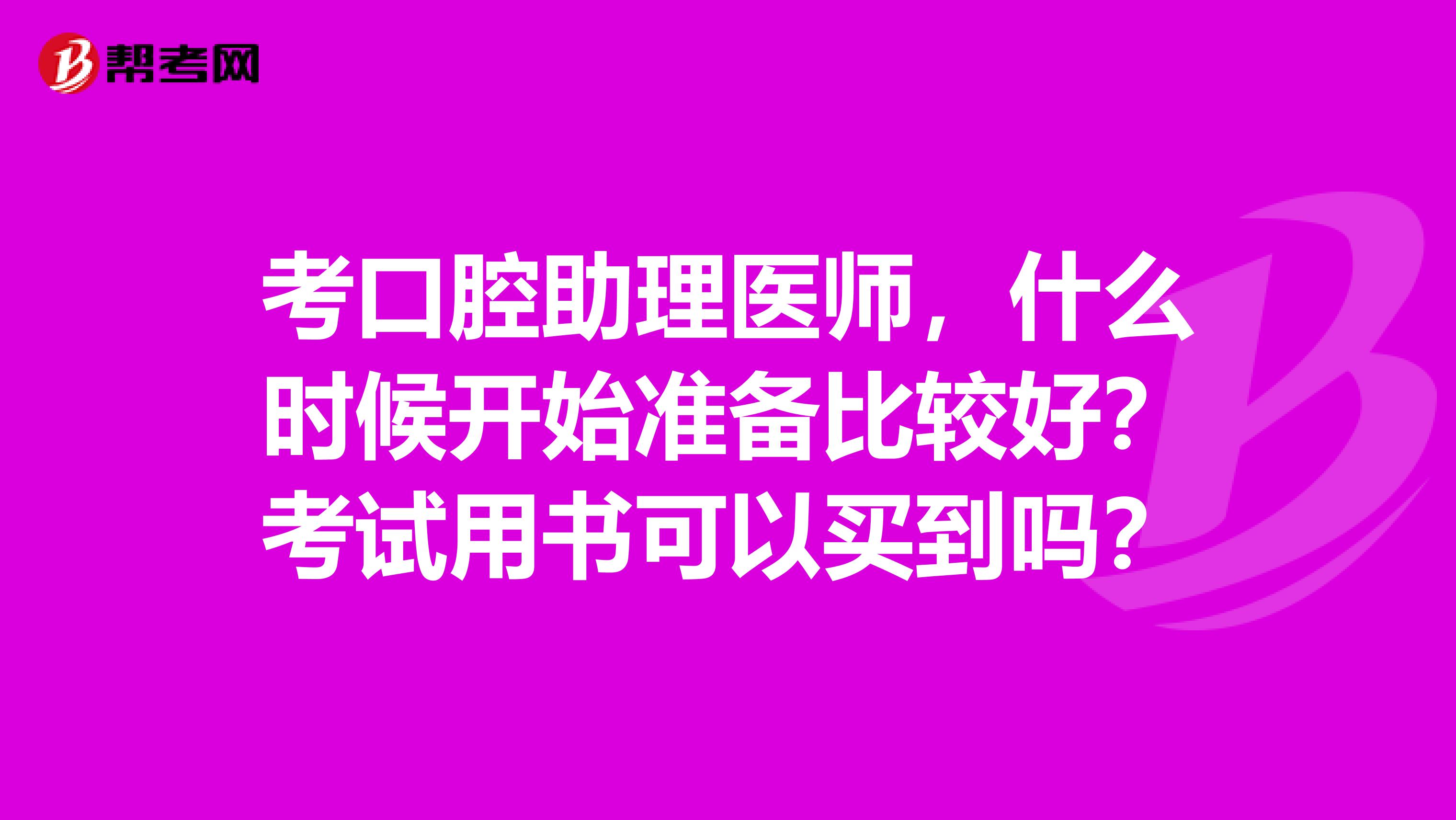 考口腔助理医师,什么时候开始准备比较好?考试用书可以买到吗?