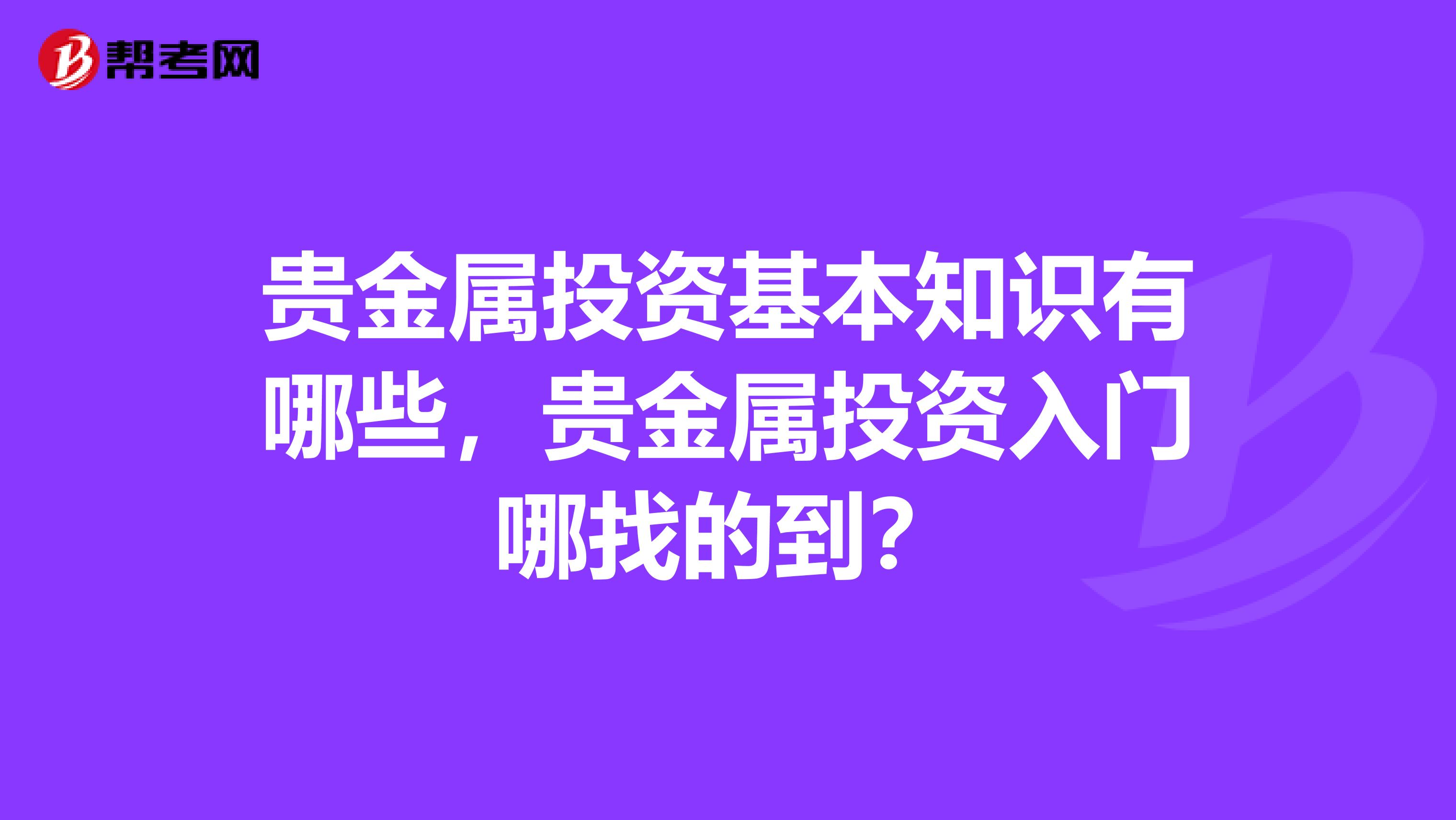 贵金属投资基本知识有哪些,贵金属投资入门哪找的到?