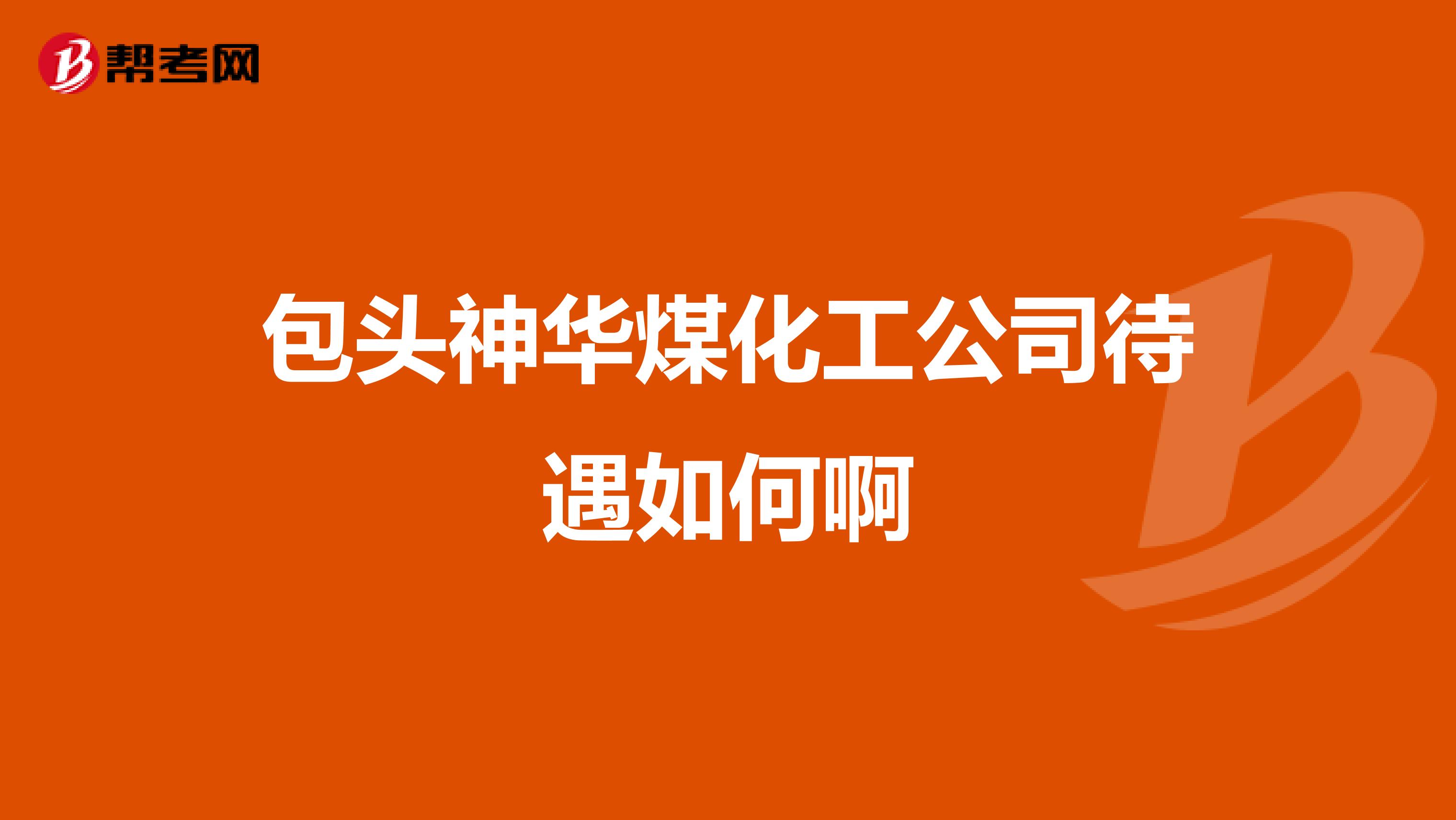 包头神华煤化工公司待遇如何啊