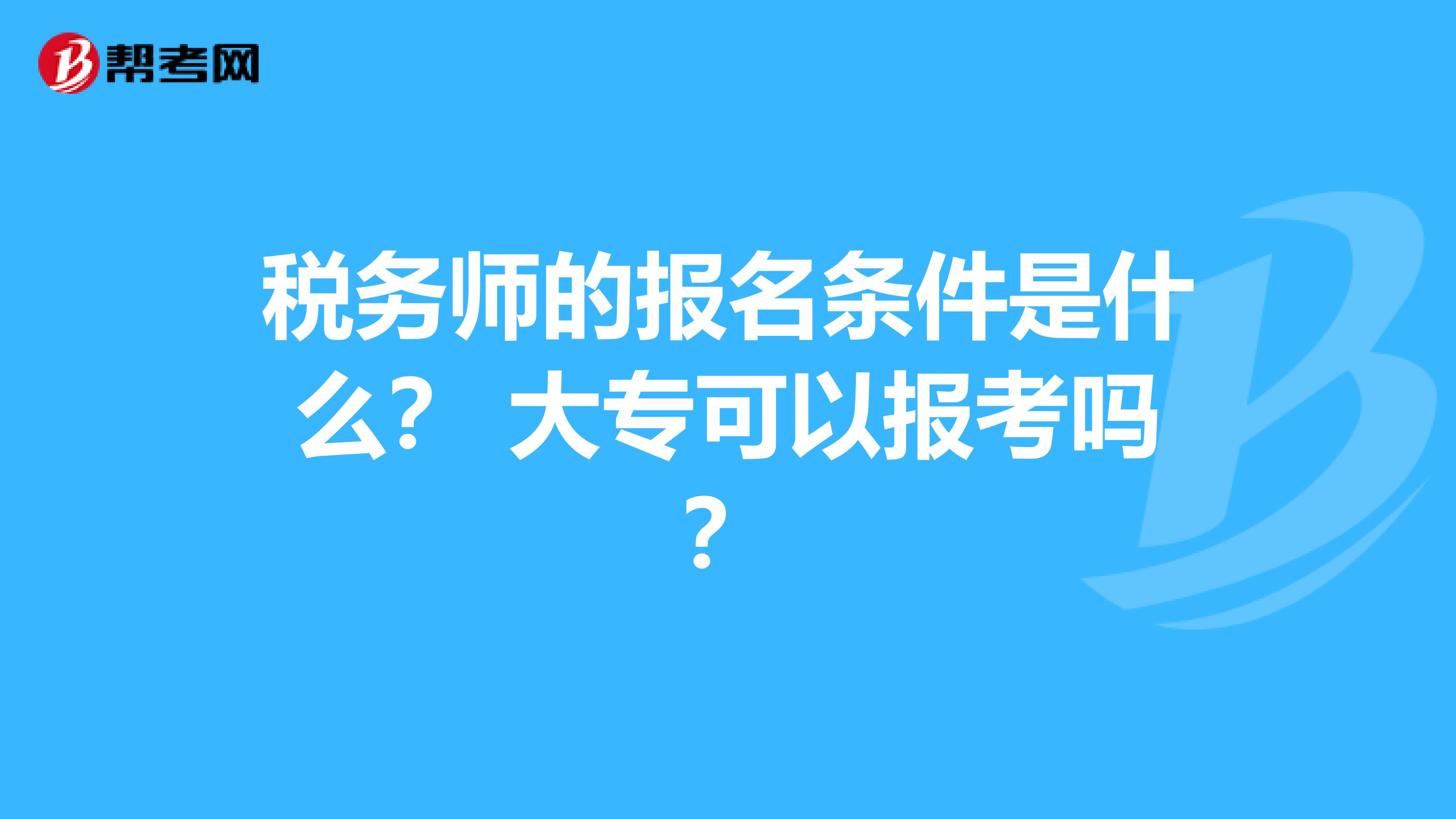 税务师的报名条件是什么? 大专可以报考吗?