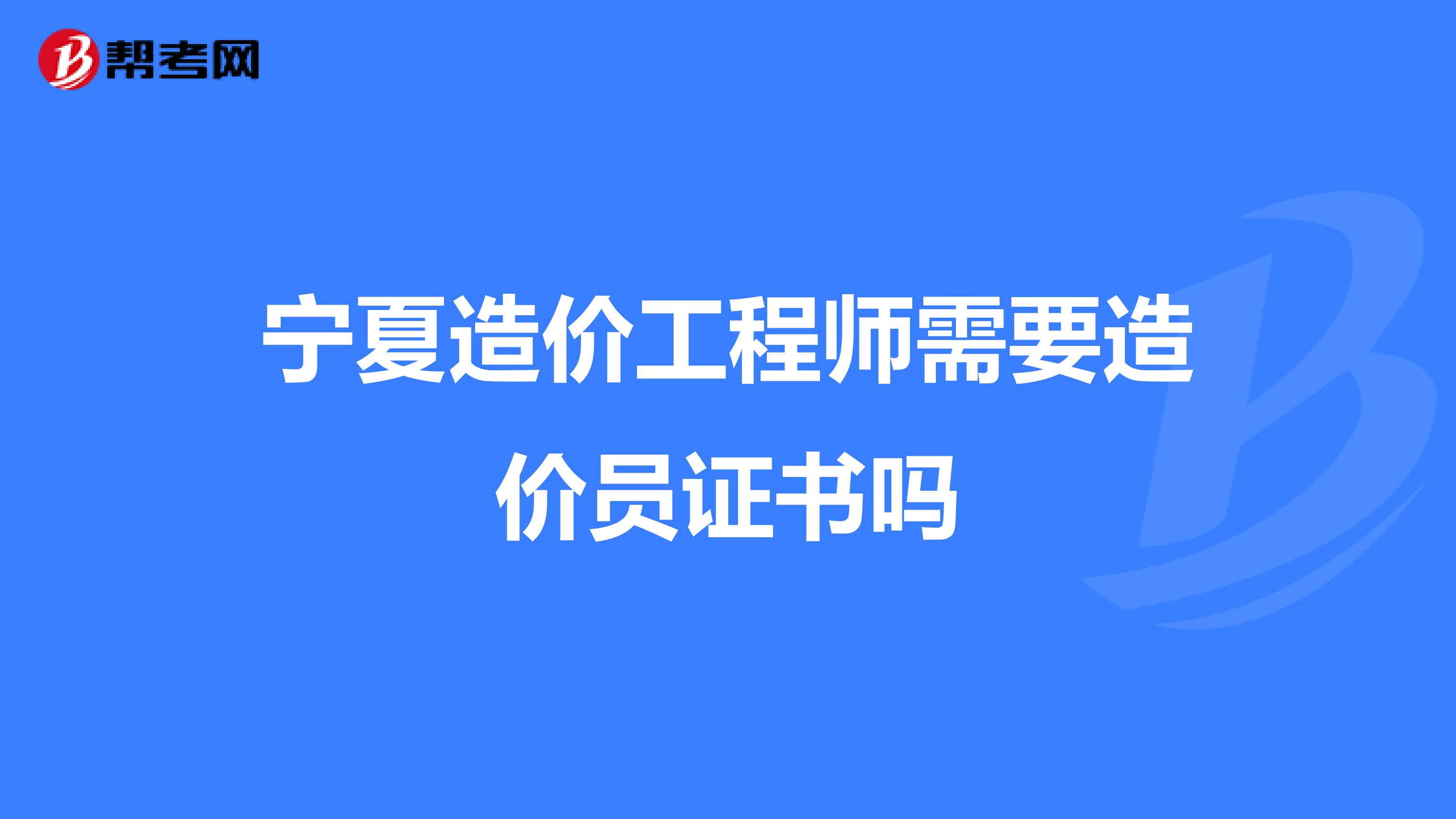 宁夏造价工程师需要造价员证书吗