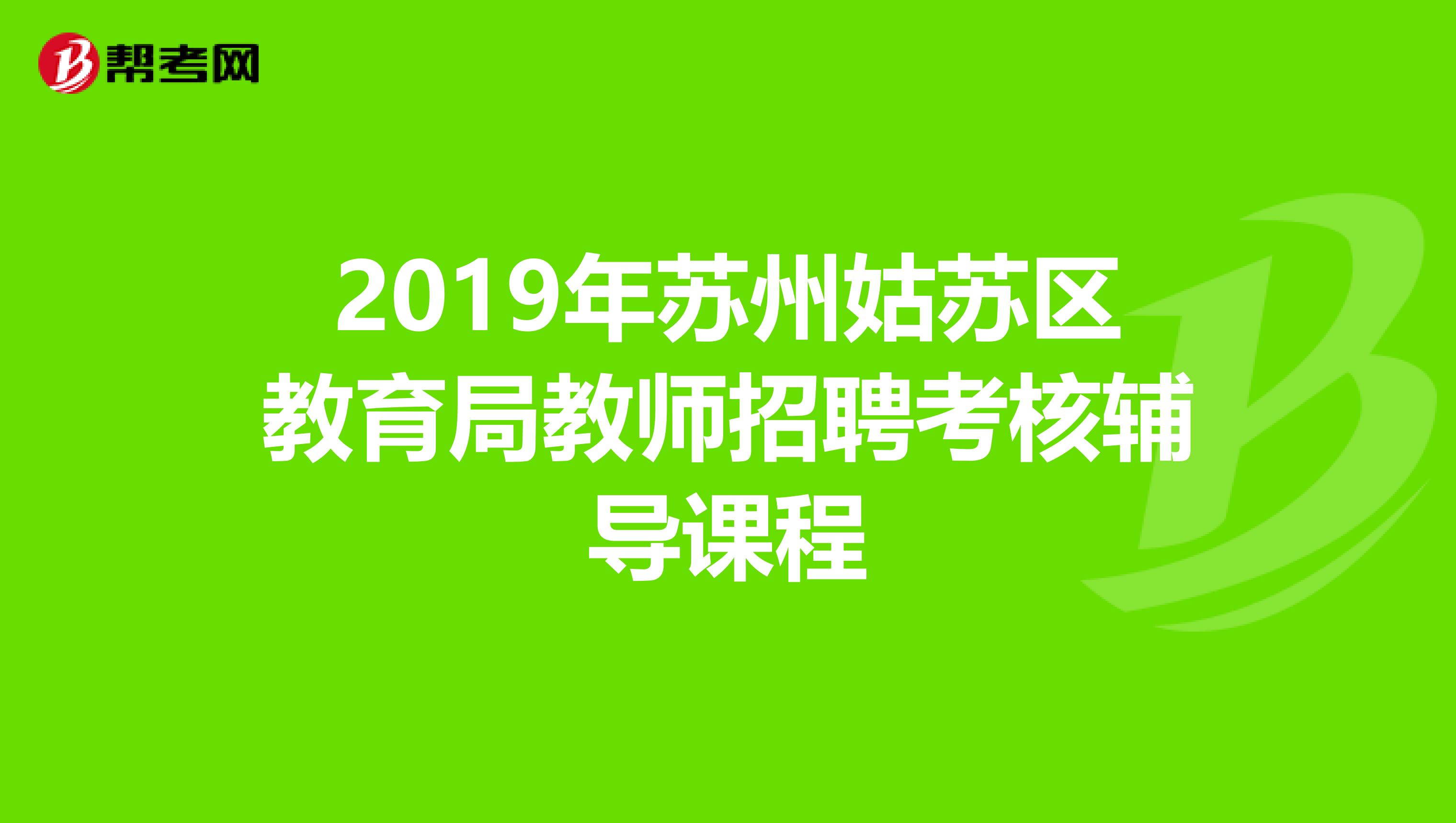 2019年苏州姑苏区教育局教师招聘考核辅导课程