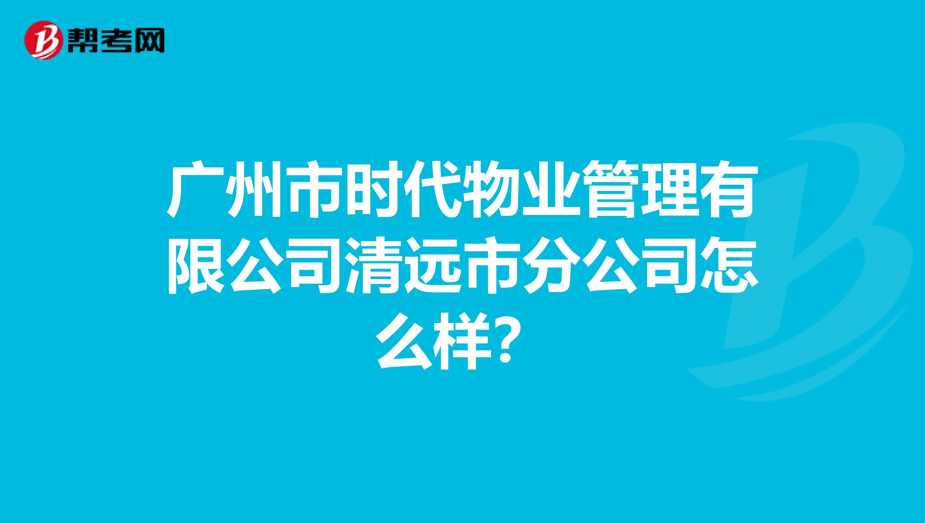 广州市时代物业管理有限公司清远市分公司怎么样?