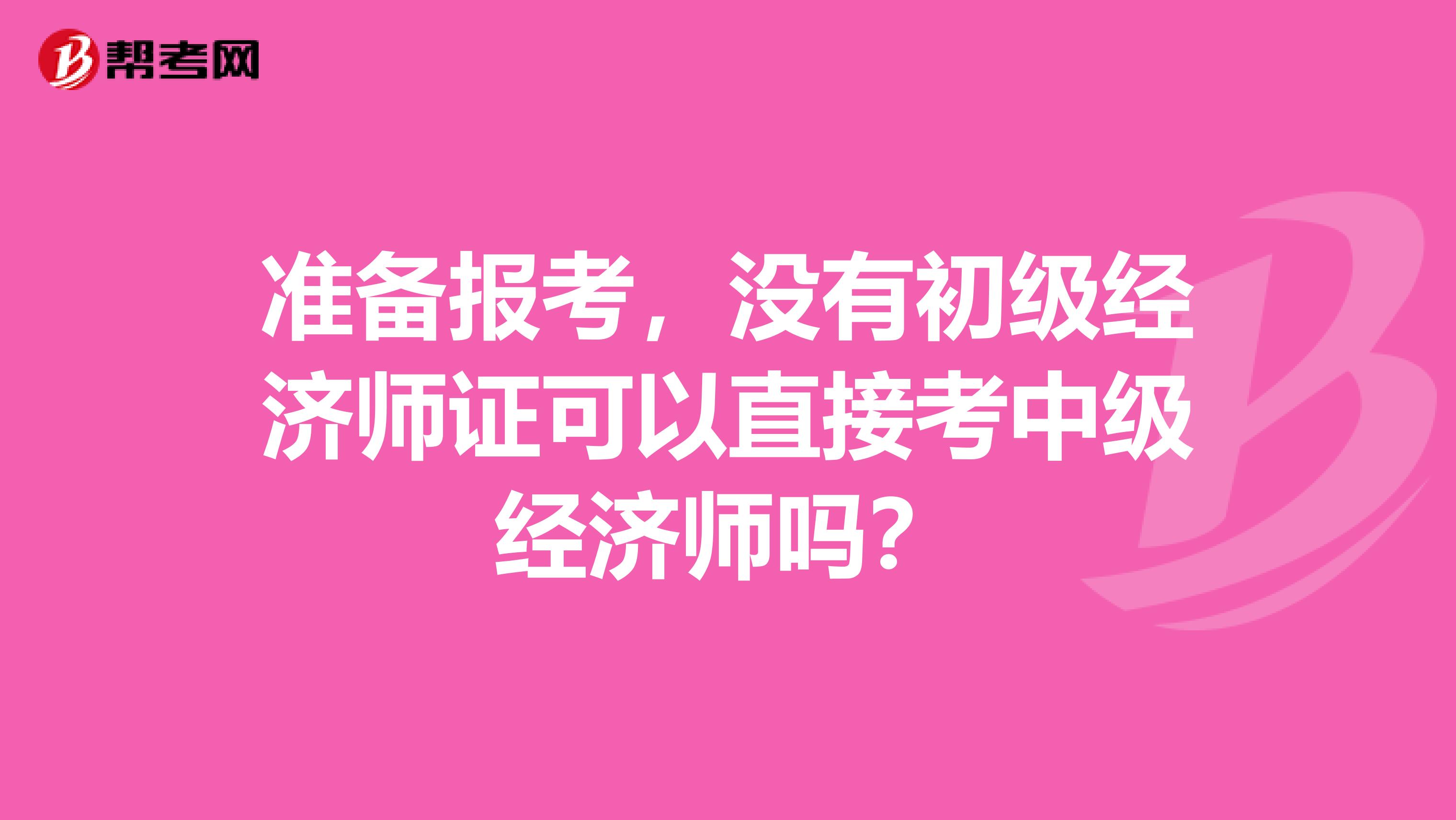 准备报考，没有初级经济师证可以直接考中级经济师吗？