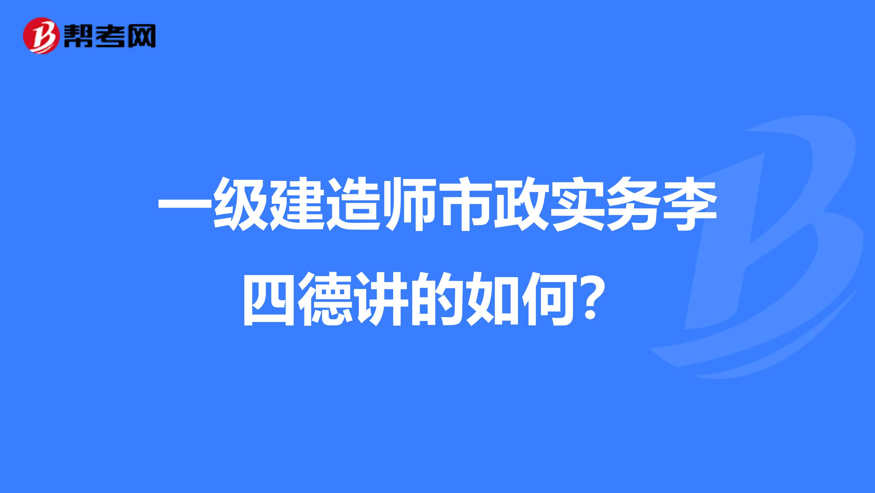 一级建造师市政实务李四德讲的如何?